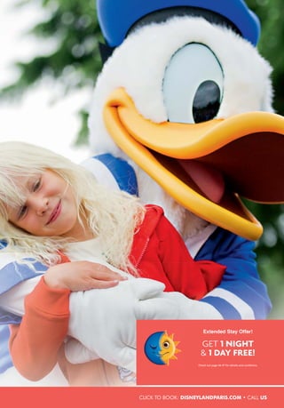 CLICK TO BOOK: DISNEYLANDPARIS.COM • CALL US
Extended Stay Offer!
GET 1 NIGHT
& 1 DAY FREE!
Check out page 46-47 for details and conditions.
 