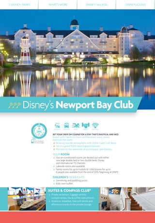 2 DISNEY® PARKS WHAT’S MORE DISNEY VILLAGE® DISNEYLICIOUS
DISTANCE SHUTTLE POOL FITNESS FREE WIFI
SET YOUR CREW ON COURSE FOR A STAY THAT'S NAUTICAL AND NICE
Awash with maritime charm and romance, many rooms
overlook the water.
Relaxing seaside atmosphere, with stylish Cape Cod décor.
Set in a grand 1920s New England mansion.
Perched on the waterside of picturesque Lake Disney®.
YOUR ROOM
Our air-conditioned rooms are decked out with either
one large double bed or two double beds, Disney
and international TV channels.
Lakeside rooms also available.
Family rooms for up to 4 adults & 1 child (rooms for up to
6 people also available from the end of 2015/beginning of 2016*).
CHILDREN’S HIGHLIGHTS
Swimming and paddling pools.
Kids' own buffet.
SUITES & COMPASS CLUB*
Private reception, luggage service,
complimentary tea & coffee welcome kit.
American breakfast, free soft drinks and
afternoon snacks in the private lounge.
Disney’sNewportBayClub
Scan this Bleam
for more images
 