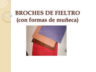 BROCHES DE FIELTRO
(con formas de muñeca)