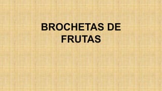 BROCHETAS DE
   FRUTAS
 