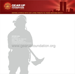 www.gearupfoundation.org
OFFICE USA
P.O.BOX 911
South Salem, NY 10590 USA
Office : 631.869.5607
info@gearupfoundation.org
A Federally Cer 01(c)3 Foundation
UNITING A WORLD WITH OUR LIVING TRIBUTE TO THOSE WHO DIED ON 9/11
 