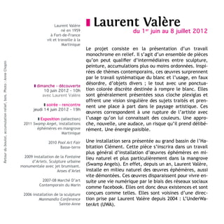 Laurent Valère     z Laurent                 Valère
                                                                                          né en 1959                           du 1er juin au 8 juillet 2012
                                                                                   à Fort-de-France
                                                                                 vit et travaille à la
                                                                                          Martinique
                                                                                                         Le projet consiste en la présentation d’un travail
                                                                                                         monochrome en relief. Il s’agit d’un ensemble de pièces
                                                                                                         qu’on peut qualifier d’intermédiaires entre sculpture,
Retour du boulot, accumulation relief, bois. Photo : Anne Chopin




                                                                                                         peinture, accumulations plus ou moins ordonnées. Inspi-
                                                                                                         rées de thèmes contemporains, ces œuvres surprennent
                                                                                                         par le travail systématique du blanc et l’usage, en faux
                                                                          z dimanche - découverte
                                                                                                         désordre, d’objets divers ; le tout avec une ponctua-
                                                                                10 juin 2012 - 10h       tion colorée discrète destinée à rompre le blanc. Elles
                                                                               avec Laurent Valère       sont généralement présentées sous cloche plexiglas et
                                                                                                         offrent une vision singulière des sujets traités et pren-
                                                                                z soirée - rencontre     nent une place à part dans le paysage artistique. Ces
                                                                          jeudi 14 juin 2012 - 19h
                                                                                                         œuvres correspondent à une rupture de l’artiste avec
                                                                           z Exposition (sélection)      l’usage qu’on lui connaissait des couleurs. Une appro-
                                                                    2011 Swamp Angel, installations      che, nouvelle, une audace, un risque qu’il prend délibé-
                                                                           éphémères en mangrove         rément. Une énergie paisible.
                                                                                         Martinique

                                                                                  2010 Pool Art Fair     Une installation sera présentée au grand bassin de l’Ha-
                                                                                        Basse-terre      bitation Clément. Cette pièce s’inscrira dans un travail
                                                                                                         plus général d’installation d’œuvres éphémères en mi-
                                                                    2009 installation de la Fontaine     lieu naturel et plus particulièrement dans la mangrove
                                                                        d’Arlets. Sculpture urbaine
                                                                   monumentale avec jet brumisant.       (Swamp Angels). En effet, depuis un an, Laurent Valère,
                                                                                       Anses d’Arlet     installe en milieu naturel des œuvres éphémères, aussi
                                                                                                         vite démontées. Ces œuvres disparaissent pour vivre en-
                                                                              2007-08 Marché D’art       suite une vie numérique par le biais des réseaux sociaux
                                                                             Contemporain du Marin
                                                                                                         comme facebook. Elles ont donc deux existences et sont
                                                                    2006 installation de la sculpture    conçues comme telles. Elles sont voisines d’une direc-
                                                                             Manmandlo Conference        tion prise par Laurent Valère depuis 2004 : L’UnderWa-
                                                                                         Sainte-Anne     terArt (UWA).
 