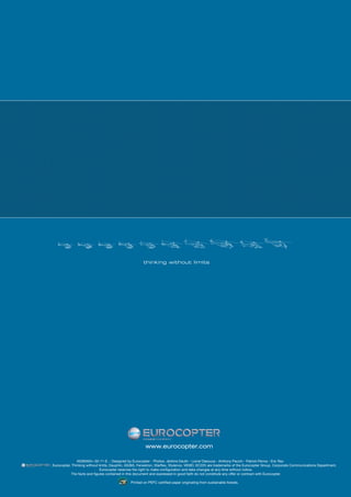 www.eurocopter.com

                 AS365N3+-02-11-E. - Designed by Eurocopter - Photos: Jérôme Deulin - Lionel Desouza - Anthony Pecchi - Patrick Penna - Eric Raz
, Eurocopter, Thinking without limits, Dauphin, AS365, Fenestron, Starflex, Stylence, VEMD, EC225 are trademarks of the Eurocopter Group. Corporate Communications Department.
                                Eurocopter reserves the right to make configuration and data changes at any time without notice.
              The facts and figures contained in this document and expressed in good faith do not constitute any offer or contract with Eurocopter.

                                                Printed on PEFC certified paper originating from sustainable forests.
 