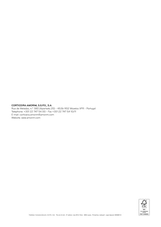 Publisher: Corticeira Amorim, S.G.P.S., S.A. · The art of cork · 2nd
edition: July 2014, Porto · 3000 copies · Printed by: Lidergraf · Legal deposit: 000000/14
CORTICEIRA AMORIM, S.G.P.S., S.A.
Rua de Meladas, n.º 380 (Apartado 20) - 4536-902 Mozelos VFR - Portugal
Telephone: +351 22 747 54 00 - Fax +351 22 747 54 10/11
E-mail: corticeira.amorim@amorim.com
Website: www.amorim.com
 