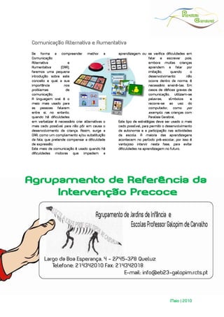  
 




Comunicação Alternativa e Aumentativa
De forma a compreender melhor a                   aprendizagem ou se verifica dificuldades em
Comunicação                                                           falar e escrever pois,
Alternativa            e                                              embora muitas crianças
Aumentativa        (CAA),                                             aprendem a falar por
faremos uma pequena                                                   imitação,      quando    o
introdução sobre este                                                 desenvolvimento        não
conceito e qual a sua                                                 ocorre dentro da norma, é
importância          nos                                              necessário ensiná-las. Em
problemas             de                                              casos de défices graves de
comunicação.                                                          comunicação, utilizam-se
A linguagem oral é o                                                  palavras,     símbolos   e
meio mais usado para                                                  recorre-se ao uso do
as pessoas falarem                                                    computador,      como  por
entre si, no entanto,                                                 exemplo, nas crianças com
quando há dificuldades                                                Paralisia Cerebral.
em verbalizar é necessário criar alternativas o   Este tipo de estratégias deve ser usado o mais
mais cedo possível para não pôr em causa o        cedo possível, para permitir o desenvolvimento
desenvolvimento da criança. Assim, surge a        da autonomia e a participação nas actividades
CAA, como um complemento e/ou substituição        da escola. A maioria das aprendizagens
da fala, que pretende compensar a dificuldade     acontecem no período pré-escolar, por isso é
de expressão.                                     vantajoso intervir nesta fase, para evitar
Este meio de comunicação é usado quando há        dificuldades na aprendizagem no futuro.
dificuldades motoras que impedem a




                                                                                  Maio | 2010
 