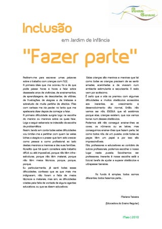 
 




Inclusão
                                     em Jardim de Infância



“Fazer parte”
Pediram-me para escrever umas palavras               Estas crianças são meninos e meninas que tal
sobre o trabalho com crianças com N.E.E.             como todas as crianças precisam de se sentir
A primeira ideia que me ocorreu foi a de que         amadas,    acarinhadas        e     de       viverem        num
podia passar horas e horas a falar sobre             ambiente estimulante e securizante. O resto
dezassete anos de vivências, de ensinamentos,        vem por acréscimo.
de aprendizagens, de descobertas, de vitórias,       É certo que a vida os premiou com algumas
de frustrações, de alegrias e de tristezas e         dificuldades e muitos obstáculos acrescidos
sobretudo de muita partilha de afectos. Mas          aos      inerentes,       ao         crescimento              e
com certeza me iria perder no tanto que me           desenvolvimento        dito       normal.          Então,   não
apeteceria dizer depois de começar a falar.          vamos ser nós, ESCOLA, que só existimos
A primeira dificuldade surgiria logo na escolha      porque elas, crianças existem, que nos vamos
do menino ou meninos sobre os quais falar.           tornar num desses obstáculos.
Logo a seguir esbarraria na indecisão da escolha     Podemos até não conseguir ensinar-lhes as
da problemática.                                     cores,    os    números        ou       as     letras,      mas
Assim, tendo em conta todas estas dificuldades       conseguimos ensinar-lhes que fazem parte, tal
vou limitar-me a partilhar com quem ler estas        como todos nós, de um puzzle, onde todas as
linhas a alegria e o prazer que tem sido crescer     peças     têm     um     papel      e        por     isso   são
como pessoa e como profissional ao lado              imprescindíveis.
destes meninos e meninas e das suas famílias.        Nós, professores e educadores ao contrário de
Acredito que há quem considere este trabalho         outros profissionais, podemos escolher o nosso
difícil ou até impossível, porque não têm infra-     lugar     neste       puzzle.       Escolhemos               ser
estruturas, porque não têm material, porque          professores. Inerente à nossa escolha está a
não têm meios técnicos, porque, porque,              fulcral tarefa de ajudar a superar obstáculos e
porque.                                              ultrapassar barreiras.
Eu   particularmente,   já   senti   todas   essas
dificuldades, confesso que as que mais me
indignaram, não foram a falta de meios                         No fundo é simples, todos somos
técnicos e materiais, mas sim, as dificuldades       diferentes, todos fazemos parte...
criadas pela falta de vontade de alguns agentes
educativos, ou que se dizem educativos.



                                                                                              Mariana Teixeira

                                                                           (Educadora do Ensino Regular)




                                                                                                   Maio | 2010
 