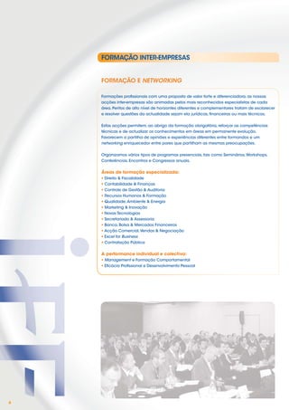 FORMAÇÃO INTER-EMPRESAS


    FORMAÇÃO E NETWORKING

    Formações proﬁssionais com uma proposta de valor forte e diferenciadora, as nossas
    acções inter-empresas são animadas pelos mais reconhecidos especialistas de cada
    área. Peritos de alto nível de horizontes diferentes e complementares tratam de esclarecer
    e resolver questões da actualidade sejam ela jurídicas, ﬁnanceiras ou mais técnicas.


    Estas acções permitem, ao abrigo da formação obrigatória, reforçar as competências
    técnicas e de actualizar os conhecimentos em áreas em permanente evolução.
    Favorecem a partilha de opiniões e experiências diferentes entre formandos e um
    networking enriquecedor entre pares que partilham as mesmas preocupações.


    Organizamos vários tipos de programas presenciais, tais como Seminários, Workshops,
    Conferências, Encontros e Congressos anuais.


    Áreas de formação especializada:
    • Direito & Fiscalidade
    • Contabilidade & Finanças
    • Controle de Gestão & Auditoria
    • Recursos Humanos & Formação
    • Qualidade, Ambiente & Energia
    • Marketing & Inovação
    • Novas Tecnologias
    • Secretariado & Assessoria
    • Banca, Bolsa & Mercados Financeiros
    • Acção Comercial, Vendas & Negociação
    • Excel for Business
    • Contratação Pública

    A performance individual e colectiva:
    • Management e Formação Comportamental
    • Eﬁcácia Proﬁssional e Desenvolvimento Pessoal




6
 