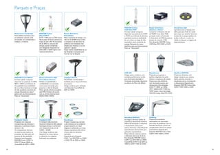 Parques e Praças



                                                                                                                  MASTER Colour                        Reator Eletrônico                   DecoScene LED
                                                                                                                  CDM Elite MW                         Advance e-Vision®                   Luminária nova e robusta, com
                                                                                                                  Formato tubular compacto,            Compacto e eﬁciente, vida útil      LEDs, para piso. Pode ser usada
     Metronomis Cambridge               MASTER Colour                        Reator Eletrônico                    disponível nas potências de 210W     de 50.000 horas, baixo THD,         para traçar um caminho luminoso
     Possui efeitos luminosos para      Elite CDM-T                          PrimaVision                          e 315W. Luz brilhante de altíssima   proteção contra sobretensão         através de um parque público ou
     os ambientes urbanos onde          ELITE = 10% mais luz, 50% menos      Maior economia de energia, com       qualidade, excelente estabilidade    e dimerizável até 50% da potência   jardim, melhorar o centro da
     são levados em consideração a      depreciação de ﬂuxo luminoso ao      vida útil de 50.000 horas, é leve    de cor e ﬂuxo ao longo da vida,      através de controle 1-10V.          cidade ou destacar os lugares de
     tradição e a história.             longo da vida e IRC 90. Economia     e compacto e de alto fator de        associada a maior economia de        Para lâmpadas MASTER Colour         estacionamento.
                                        de até 60% no consumo de             potência com instalação mais         energia. Necessita de reator         CDM Elite MW 210W e 315W.
                                        energia quando comparada             simples, pois dispensa o uso de      eletrônico para seu funcionamento.
                                        com halógenas. Disponível em         capacitor e ignitor.                 Pode ser “dimerizada”.
                                        35W, 70W e 150W. Opera com           Possui melhor estabilidade de cor
                                        reatores eletrônicos.                das lâmpadas e proteção para
                                                                             ﬁnal de vida da lâmpada.




                                                                                                                  HGP 600                              Republicana                         Optiﬂood MVP506
                                                                                                                  Design suave e moderno, com          Projetada para garantir a           Projetores eﬁcientes, com
     MASTER CosmoWhite                  Reator eletrônico HID                CitySpirit Street                    excelente performance, versão        perfeita integração do estilo       design compacto, seu sistema
     Formato tubular compacta,          PrimaVision Xtreme                   Flexibilidade, modularidade e        para iluminação downlight e          clássico à arquitetura da cidade.   óptico permite controlar a
     disponível nas potências de 60W,   Perfeita compatibilidade e           facilidade para o desenvolvimento    iluminação de fachadas, disponível   Proporciona alta eﬁciência,         distribuição da luz, minimizando
     90W e 140W. Luz brilhante de       conﬁabilidade, com proteção          de projetos.                         em alturas de 76cm até 365cm.        com iluminação suave e sem          o ofuscamento. Especial para
     alta qualidade, boa estabilidade   contra picos de tensão para          Design moderno, para utilização                                           ofuscamento. Para lâmpadas          lâmpadas MASTER Colour Elite
     de cor e ﬂuxo luminoso ao longo    preservar a vida da lâmpada.         com lâmpadas CosmoPolis de                                                CDO-TT 100W ou 150W,                CDM-T MW 210W e 315W.
     da vida, excelente economia de     Possui grande eﬁcácia energética     60W ou 140W.                                                              HPI-T 250W, CDM-T 70W ou
     energia. Necessita de reator/      (até 92%). Produto de acordo                                                                                   150W e para a nova tecnologia
     ignitor para seu funcionamento.    com as normas internacionais                                                                                   MASTER Colour Elite MW 210W.
     Pode ser “dimerizada”.             (RoHS, ENEC, KEMA).




                                                                                                                  Decoﬂood MVF616                      Gullwing
     CitySpirit Classic                 CitySpirit LED                       DecoScene                            Se integra a diversos estilos de     Proporciona excelente
     Projetada com materiais            A CitySpirit LED, luminária          Projetor modular que durante         arquitetura, oferecendo inúmeros     desempenho em iluminação
     transparentes, são discretas e     funcional indireta de LED, oferece   o dia incorpora-se ao ambiente,      efeitos de iluminação e reduzindo    para áreas de pedestres, ruas ou
     ideais para o ambiente urbano      iluminação branca e confortável      proporcionando um visual             o ofuscamento visual. Com            estradas. Sua forma a torna um
     durante o dia.                     com temperatura de cor de            elegante e soﬁsticado, e, à noite,   ópticas eﬁcientes, o Decoﬂood foi    complemento natural no cenário
     Os componentes internos,           3.000K e 4.000K.                     destaca arquiteturas do cenário      especialmente desenvolvido para      arquitetônico. Especial para
     os suportes para poste e as        Com design moderno, está             urbano, além de demarcar             aplicações arquitetônicas.           lâmpadas MASTER Colour Elite
     proteções são fabricados em        disponível em várias ópticas         caminhos.                            Possui diversos sistemas ópticos     CDM-T MW 210W e 315W.
     alumínio de alta qualidade.        e reﬂetores, e se adaptam            Disponível para lâmpadas             e diferentes aberturas de facho.
     Disponível para lâmpadas           facilmente aos ambientes.            CDM- T de 35W, 70W ou 150W           Para lâmpadas MASTER Colour
     MASTER Colour CDM-T e                                                   e CDM- TD de 70W ou 150W.            CDM-T de 35W, 70W ou 150W,
     CDO-TT de até 150W ou                                                                                        CosmoPolis (CPO-T) de 60W ou
     CosmoPolis de 60W e 140W.                                                                                    140W e CDM-T MW de 210W.


22                                                                                                                                                                                                                            23
 