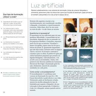 Luz artificial
                                       Planeie cuidadosamente o seu sistema de iluminação. Antes de comprar lâmpadas e
                                       luminárias, pense bem onde irá colocá-las e para que funções se destinam. Cada luminária
Que tipo de iluminação                 (e também cada janela) cria o seu próprio espaço de luz.
utilizar e onde?
                                                                                                            1a                         1b
Dependendo da função a que se         Existem três aspectos cruciais a ter,
destinam, podem-se escolher           simultaneamente, em consideração: escolher
diferentes tipos de iluminação:       a lâmpada, a luminária e o posicionamento
                                      correctos. Além disso, deve ter em conta
Luz indirecta para o tecto
                                      as cores da sala – se são claras ou escuras.
e paredes, tanto para iluminação
geral do espaço, como para criar
efeitos especiais de iluminação.      Quanta luz é necessária?
                                      É importante ter luz suficiente para ver sem                        2a                        2b
Luz difusa/dispersa para iluminação   qualquer dificuldade. A quantidade de luz
geral.
                                      necessária, depende do que se pretende ver.
Luz directa de um projector           Os pequenos detalhes e contrastes, requerem
para luz de trabalho ou de realce.    mais luz do que os maiores. Visualizar o
                                      buraco da agulha, requer mais luz do que a
Luz directa e confortável para a      leitura do jornal. É, igualmente importante,
mesa das refeições, sofás e cama.
                                      que não haja muito contraste entre os espaços
                                                                                                          3a                        3b
Luz sinalizadora de degraus e         claros e escuros. O excessivo contraste é
caminhos.                             cansativo para os olhos. É preferível optar por
                                      várias luminárias pequenas que possam ser
Luz colorida para os quartos das      ligadas/desligadas, individualmente, e de
crianças e para festas.
                                      acordo com as necessidades. Assim, será
                                      possível criar diversas ambiências luminosas.
                                      Deverá ser fácil ligar a iluminação geral da
                                                                                      1: (1a) Luminária incorrectamente posicionada, a
                                      sala, idealmente, através de comandos
                                                                                      pessoa está sentada por baixo da fonte de luz. Em
                                      instalados em cada porta.                       (1b) a luminária está bem posicionada.

                                                                                         2: (2a) Reflexos incómodos na revista, causados
Paredes e mobiliário de cores
                                      Como evitar o encandeamento?
                                                                                         pela luz que incide directamente. Através do
claras proporcionam melhor            O encandeamento é o problema mais                  espelho de bolso, pode ver-se a imagem da
iluminação e poupam energia.          comum na iluminação da casa (3a + 3b).             lâmpada. Na fotografia (2b) a lâmpada foi deslocada
                                                                                         para um dos lados e pode verificar-se pelo espelho
                                      Causa desconforto e pode afectar a sua visão.
                                                                                         que a imagem da lâmpada desapareceu.
                                      Felizmente, pode ser facilmente evitado,
                                      através da escolha adequada do tipo de             3: (3a) A lâmpada provoca encandeamento porque
                                                                                         a luz emitida é excessivamente brilhante em
                                      luminária que suporta a lâmpada e da sua
                                                                                         contraste com o espaço envolvente. (3b) A lâmpada
                                      colocação à altura apropriada. O objectivo         deverá estar bem protegida para que não seja
                                      é não ver a lâmpada, mesmo quando estiver          possível ser directamente visível.
                                      sentado.
24
 