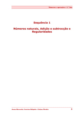 Números e operações – 1.º Ano




              Sequência 1
                     -
  Números naturais, Adição e subtracção e
             Regularidades




Joana Brocardo, Catarina Delgado e Fátima Mendes                              5
 
