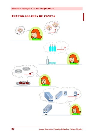 Números e operações – 1.º Ano – SEQUÊNCIA 1



USANDO COLARES DE CONTAS



                                      ___?
     3




                                               ____?




            _____?




                                                          ______?




                                 10




32                         Joana Brocardo, Catarina Delgado e Fátima Mendes
 