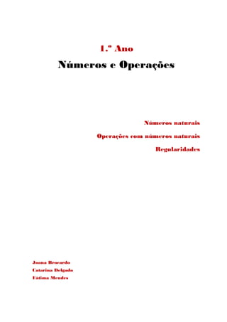 1.º Ano
          Números e Operações




                                Números naturais

                   Operações com números naturais

                                    Regularidades




Joana Brocardo
Catarina Delgado
Fátima Mendes
 