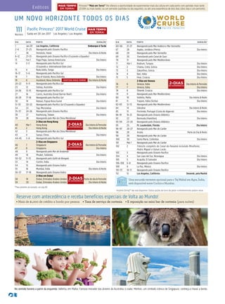 Uma excursão terrestre opcional para o Taj Mahal em Agra, Índia,
está disponível entre Cochin e Mumbai.
^Para detalhes de duração, ver pág 69.
Anytime Dining℠ não está disponível. Outras opções de turno de jantar e entretenimento podem variar.
111Noites
Pacific Princess® 2017 World Cruise
Saída em 20 Jan 2017 Los Angeles / Los Angeles
DIA DATA PORTO DURAÇÃO^
1 Jan 20 Los Angeles, Califórnia Embarque à Tarde
2–6 21–25 Navegando pelo Oceano Pacífico
7 26 Honolulu, Havaí Dia Inteiro & Noite
8–12 27–31 Navegando pelo Oceano Pacífico (Cruzando o Equador)
13 Fev 1 Pago Pago, Samoa Americana Dia Inteiro
14 2–3 Navegando pelo Pacífico Sul
(Cruzando a International Date Line)
15 4 Nuku’alofa, Tonga Dia Inteiro
16–17 5–6 Navegando pelo Pacífico Sul
18 7 Bay of Islands, Nova Zelândia Dia Inteiro
19 8 Auckland, Nova Zelândia Dia Inteiro & Noite
20–22 9–11 Navegando pelo Pacífico Sul
23 12 Sidney, Austrália Dia Inteiro
24–26 13–15 Navegando pelo Pacífico Sul
27 16 Cairns, Austrália (Great Barrier Reef) Dia Inteiro
28–29 17–18 Navegando pelo Pacífico Sul
30 19 Rabaul, Papua Nova Guiné Dia Inteiro
31–33 20–22 Navegando pelo Pacífico Sul (Cruzando o Equador)
34 23 Yap, Micronésia Dia Inteiro
35–37 24–26 Navegando pelo Oceano Pacífico
38 27 Kaohsiung, Taiwan Dia Inteiro
39 28 Navegando pelo Mar da China Meridional
40
41
Mar 1
2
2-Dias em Hong Kong
Hong Kong
Hong Kong
Dia Inteiro & Pernoite
Dia Inteiro & Noite
42 3 Navegando pelo Mar da China Meridional
43 4 Sanya, China Dia Inteiro
44–45 5–6 Navegando pelo Pacífico Sul
46
47
7
8
2-Dias em Singapura
Singapura
Singapura
Dia Inteiro & Pernoite
Dia Inteiro
48 9 Navegando pelo Mar de Andamão
49 10 Phuket, Tailândia Dia Inteiro
50–52 11–13 Navegando pelo Golfo de Bengala
53 14 Cochin, Índia Dia Inteiro
54 15 Navegando pelo Oceano Índico
55 16 Mumbai, Índia Dia Inteiro & Noite
56–57 17–18 Navegando pelo Oceano Índico
58
59
19
20
2-Dias em Dubai
Dubai, Emirados Árabes Unidos
Dubai, Emirados Árabes Unidos
Parte do dia & Pernoite
Dia Inteiro & Noite
DIA DATA PORTO DURAÇÃO^
60–66 21–27 Navegando pelo Mar Arábico e Mar Vermelho
67 28 Aqaba, Jordânia (Petra) Dia Inteiro
68 29 Navegando pelo Mar Vermelho
69 30 Transitando pelo Canal de Suez
70 31 Navegando pelo Mar Mediterrâneo
71 Abr 1 Bodrum, Turquia Dia Inteiro
72 2 Chania, Creta, Grécia Dia Inteiro
73 3 Zakynthos, Grécia Dia Inteiro
74 4 Bari, Itália Dia Inteiro
75 5 Hvar, Croácia Dia Inteiro
76
77
6
7
2-Dias em Veneza
Veneza, Itália
Veneza, Itália
Dia Inteiro & Pernoite
Dia Inteiro
78 8 Šibenik, Croácia Dia Inteiro
79 9 Navegando pelo Mar Mediterrâneo
80 10 Valletta, Malta Dia Inteiro & Noite
81 11 Trapani, Itália (Sicília) Dia Inteiro
82–83 12–13 Navegando pelo Mar Mediterrâneo
84 14 Gibraltar Dia Inteiro & Noite
85 15 Portimão, Portugal (Costa de Algarve) Dia Inteiro
86–91 16–21 Navegando pelo Oceano Atlântico
92 22 Bermuda (Hamilton) Dia Inteiro
93–94 23–24 Navegando pelo Oceano Atlântico
95 25 Ft. Lauderdale, Flórida Dia Inteiro
96–97 26–27 Navegando pelo Mar do Caribe
98 28 Aruba Parte do Dia & Noite
99 29 Navegando pelo Mar do Caribe
100 30 Santa Maria, Colômbia Dia Inteiro
101 Mai 1 Navegando pelo Mar do Caribe
102 2 Trânsito completo do Canal do Panamá incluindo Miraflores,
Pedro Miguel e Gatun Locks
103 3 Navegando pelo Oceano Pacífico
104 4 San Juan del Sur, Nicarágua Dia Inteiro
105 5 Acajutla, El Salvador Dia Inteiro
106–108 6–8 Navegando pelo Oceano Pacífico
109 9 La Paz, México Dia Inteiro
110–111 10–11 Navegando pelo Oceano Pacífico
112 12 Los Angeles, Califórnia Desemb. pela Manhã
UM NOVO HORIZONTE TODOS OS DIAS
No sentido horário a partir da esquerda: Valletta, em Malta; Famoso morador das árvores da Austrália, o coala; Merlion, um símbolo icônico de Singapura; conheça o Havaí a bordo.
Reserve com antecedência e receba benefícios especiais de Volta ao Mundo!
• Mais de $1,000 de crédito a bordo por pessoa  • Taxa de serviço de cortesia  • E reposição no mini bar de cortesia (para suítes)
MAIS TEMPO
EM TERRA!
DE EXPERIÊNCIA
2-DIAS
DE EXPERIÊNCIA
2-DIAS
DE EXPERIÊNCIA
2-DIAS
DE EXPERIÊNCIA
2-DIAS
PARTIDA MAIS TARDE
Exóticos Princess® “Mais em Terra!” lhe oferece a oportunidade de experimentar mais da cultura em cada porto com partidas mais tarde
(21:00h ou mais tarde), ou um pernoite (partidas no dia seguinte), ou até uma experiência de dois dias (dois dias e um pernoite).
MAIS TEMPO
EM TERRA!
 