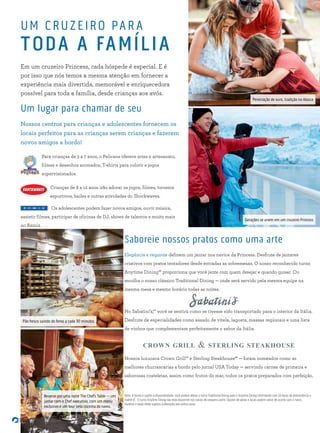 Um lugar para chamar de seu
Nossos centros para crianças e adolescentes fornecem os
locais perfeitos para as crianças serem crianças e fazerem
novos amigos a bordo!
Para crianças de 3 a 7 anos, o Pelicans oferece artes e artesanato,
filmes e desenhos animados, T-shirts para colorir e jogos
supervisionados.
Crianças de 8 a 12 anos irão adorar os jogos, filmes, torneios
esportivos, bailes e outras atividades do Shockwaves.
Os adolescentes podem fazer novos amigos, ouvir música,
assistir filmes, participar de oficinas de DJ, shows de talentos e muito mais
no Remix.
UM CRUZEIRO PAR A
TODA A FAMÍLIA
Em um cruzeiro Princess, cada hóspede é especial. E é
por isso que nós temos a mesma atenção em fornecer a
experiência mais divertida, memorável e enriquecedora
possível para toda a família, desde crianças aos avós.
Gerações se unem em um cruzeiro Princess
Peneiração de ouro, tradição no Alasca
Nota: A bordo e sujeito a disponibilidade, você poderá alterar o turno Traditional Dining para o Anytime Dining informando com 24 horas de antecedência o
maître d’. O turno Anytime Dining não está disponível nos navios de pequeno porte. Opções de jantar e locais podem variar de acordo com o navio.
Horários e taxas estão sujeitos a alteração sem prévio aviso
Saboreie nossos pratos como uma arte
Elegância e requinte definem um jantar nos navios da Princess. Desfrute de jantares
criativos com pratos tentadores desde entradas as sobremesas. O nosso reconhecido turno
Anytime Dining℠ proporciona que você jante com quem desejar e quando quiser. Ou
escolha o nosso clássico Traditional Dining — onde será servido pela mesma equipe na
mesma mesa e mesmo horário todas as noites.
crown grill & sterling steakhouse
Nossos luxuosos Crown Grill℠ e Sterling Steakhouse℠ — foram nomeados como as
melhores churrascarias a bordo pelo jornal USA Today — servindo carnes de primeira e
saborosas costeletas, assim como frutos do mar, todos os pratos preparados com perfeição.
No Sabatini’s,℠ você se sentirá como se tivesse sido transportado para o interior da Itália.
Desfrute de especialidades como assado de vitela, lagosta, massas regionais e uma lista
de vinhos que complementam perfeitamente o sabor da Itália.
Pão fresco saindo do forno a cada 30 minutos
Reserve por uma noite The Chef’s Table — um
jantar com o Chef executivo, com um menu
exclusivo e um tour pela cozinha do navio.
 