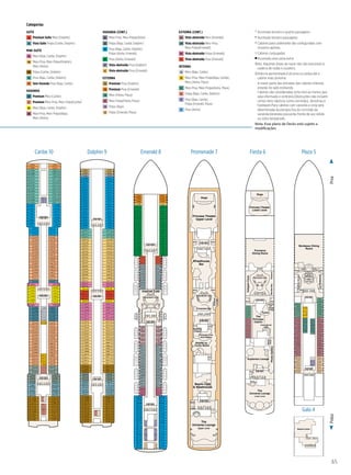 PolpaProa
65
Categorias
SUÍTE
S5 Premium Suíte Meio (Dolphin)
S6 Vista Suíte Polpa (Caribe, Dolphin)
MINI-SUÍTE
MA Meio (Baja, Caribe, Dolphin)
MB Meio-Proa, Meio-Polpa(Dolphin),
Meio (Aloha)
MD Polpa (Caribe, Dolphin)
ME Proa (Baja, Caribe, Dolphin)
MY Sem Varanda Proa (Baja, Caribe)
VARANDA
B1 Premium Meio (Caribe)
B2 Premium Meio-Proa, Meio-Polpa(Caribe)
BA Meio (Baja, Caribe, Dolphin)
BB Meio-Proa, Meio-Polpa(Baja),
Meio (Aloha)
VARANDA (CONT.)
BC Meio-Proa, Meio-Polpa(Aloha)
BD Polpa (Baja, Caribe, Dolphin)
BE Proa (Baja, Caribe, Dolphin),
Polpa (Aloha, Emerald)
BF Proa (Aloha, Emerald)
BY Vista obstruída Proa (Dolphin)
BZ Vista obstruída Proa (Emerald)
EXTERNA
O5 Premium Proa (Dolphin)
O6 Premium Proa (Emerald)
OB Meio (Fiesta, Plaza)
OC Meio-Polpa(Fiesta, Plaza)
OD Polpa (Baja)
OE Polpa (Emerald, Plaza)
EXTERNA (CONT.)
OV Vista obstruída Meio (Emerald)
OW Vista obstruída Meio-Proa,
Meio-Polpa(Emerald)
OY Vista obstruída Polpa (Emerald)
OZ Vista obstruída Proa (Emerald)
INTERNA
IA Meio (Baja, Caribe)
IB Meio-Proa, Meio-Polpa(Baja, Caribe),
Meio (Aloha, Plaza)
IC Meio-Proa, Meio-Polpa(Aloha, Plaza)
ID Polpa (Baja, Caribe, Dolphin)
IE Proa (Baja, Caribe),
Polpa (Emerald, Plaza)
IF Proa (Aloha)
• Acomoda terceiro e quarto passageiro
▲
Acomoda terceiro passageiro
° Cabines para cadeirante são configuradas com
chuveiro apenas.
▲
Cabines conjugadas
■ Acomoda uma cama extra
Nota: Algumas áreas do navio não são acessíveis à
cadeira de rodas e scooters.
Distância apresentada é da proa ou polpa até a
cabine mais próxima.
A maior parte das entradas das cabines internas
estarão do lado estibordo.
Cabines são consideradas vista livre ao menos que
seja informado o contrário.Obstruções não incluem
certos itens náuticos como corrimãos, divisórias e
hardware.Para cabines com varanda a vista será
determinada da perspectiva do corrimão da
varanda.Varandas possuirão frente de aço sólido
ou vidro temperado.
Nota: Esse plano de Decks está sujeito a
modificações.
5/8/09
CoralPrincess
GalaDeck4
Coral-Gala_4.eps
Medical Center
LiftLift Lift Lift
Gala 4
Plaza 5
4/10/13
CoralPrincess
PlazaDeck5
Coral-Plaza_5.eps
P502
P506
P512
P516
P522
P526
P532
P534
P540 P535
P531
P527
P521
P517
P504
P508
P510
P514
P518
P520
P524
P528
P530
P536
P538
P542
P544
P602
P604
P606
P608
P610
P612
P614
P616
P618
P620
P622
P624
P626
P628
P630 P635
P633
P631
P627
P625
P621
P619
P617
P615
P611
P609
P607
P605
P603
P601
P539
P537
P533
P529
P525
P523
P519
P515
P511
P509
P507
P505
P503
P501
P403
P401
P623
P629
LIFTLIFTLIFTLIFT
LIFTLIFTLIFTLIFT
LadiesGents
533ft.fromBow148ft.fromStern
Laundromat
Atrium
PassengerServices
Panoramic Lifts
Future
Cruise Sales
Bordeaux Dining
Room
LaPatisserie
Shore
Excursions
Captain’s
Circle
Captain’s
Circle
5/5/14
CoralPrincess
FiestaDeck6
Coral-Fiesta_6.eps
The
Universe Lounge
Lower Level
Explorers Lounge
The
Princess
Casino
Facets
CalypsoCove
MeridianBayEssence
Provence
Dining Room
Princess Theater
Lower Level
Princess Theater
Lower Level
LIFTLIFTLIFTLIFT
Gents
Ladies
Gents Ladies
PhotoGallery
Panoramic Lifts
LIFTLIFTLIFTLIFT
Stage
F510
F512
F514
F516
F518
F520
F522
F524
F526
F508
F506
F504
F502
International
Café
Photo
Kiosk
Photo
Kiosk
Photo
Shop
Photo
Shop
282ft.fromStern544ft.fromBow
Shopping
Host
Shopping
Host
Fiesta 6
11/28/12
CoralPrincess
romenadeDeck7
Promenade_7.eps
Gents
Ladies
LIFT LIFT LIFT LIFT
Princess Theater
Upper Level
Stage
Wheelhouse
Bar
Churchill
Lounge
Crooners Bar
Gents
Panoramic Lifts
LIFTLIFTLIFTLIFT
SHARE by
Curtis Stone
Wedding
Chapel
Wedding
Chapel
Princess Fine
Arts Gallery
Ladies
Ladies
Gents Ladies
Gents
LIFTLIFTLIFTLIFT
Bayou Café
& Steakhouse
The
Universe Lounge
Upper Level
Promenade 7
3/2/12
CoralPrincess
EmeraldDeck8
al-Emerald_8.eps
E624
E622
E620
E618
E616
E614
E612
E610
E608
E606
E604
E602
E524
E522
E520
E518
E516
E514
E512
E510
E508
E504
E506
E502 E501
E503
E505
E507
E509
E511
E515
E517
E519
E521
E523
E525
E601
E603
E605
E607
E609
E611
E615
E617
E619
E621
E623
E626
E628
E630
E632
E702
E704
E706
E708
E710
E712
E714
E720
E722
E724
E726
E730
E734
E736 E737
E735
E731
E727
E725
E723
E721
E715
E711
E709
E707
E705
E703
E701
E633
E631
E629
E627
E625
E732E728E718E716
E717E719E729E733
E334
E332
E330
E328
E326
E324
E322
E320
E318
E316
E314
E312
E310
E308
E306
E304
E302
E234
E232
E230
E228
E226
E224
E222
E220
E218
E216
E206
E204
E202
E311
E315
E317
E319
E321
E323
E325
E327
E329
E331
E333
E335
E214
E212
E210
E208
E201
E203
E205
E207
E209
E211
E215
E217
E219
E221
E223
E225
E227
E229
E231
E233
E235
E301
E303
E305
E307
E309
LIFTLIFTLIFTLIFT
LIFTLIFTLIFTLIFT
LIFTLIFTLIFTLIFT
122ft.fromBow11ft.fromStern
Laundromat
TheCardRoom
TheLibrary
Panoramic Lifts
Internet Café
Emerald 8
D726
D724
D722
D718
D716
D714
D712
D710
D708
D706
D704
D702
D630
Hawaii
Lanai
Fiji
Kauai
D631
D701
D703
D629
D627
D625
D628
D626
D624
D622
D620
D618
D616
D614
D612
D610
D608
D606
D604
D602
D528
D526
D524
D522
D520
D518
D516
D514
D512
D510
D508
D506
D504
D502
D422
D420
D418
D416
D414
D412
D410
D408
D406
D404
D402
D334
D332
D330
D328
D326
D324
D322
D320
D318
D316
D314
D310 D309
D307
D305
D303
D301
D235
D233
D231
D229
D227
D225
D223
D221
D219
D217
D215
D211
D209
D207
D312
D308
D306
D304
D302
D234
D232
D230
D228
D226
D224
D222
D220
D218
D216
D214
D212
D210
D208
D311
D315
D317
D319
D321
D323
D325
D327
D329
D331
D333
D335
D401
D403
D405
D407
D409
D411
D415
D417
D419
D421
D423
D501
D503
D505
D507
D509
D511
D515
D517
D519
D521
D523
D525
D527
D529
D601
D603
D605
D607
D609
D611
D615
D617
D619
D621
D623
D709
D707
D705
D711
D715
D717
D719
D721
D723
D725
D204
D202
D203
D201
SeychellesSeychelles
TasmaniaTasmania
D720
LIFT LIFT LIFT LIFT
LIFTLIFTLIFTLIFT
LIFTLIFTLIFTLIFT
D205D206
Laundromat
MarquesasMarquesas
GalapagosGalapagos
MaldivesMaldives
CatalinaCatalina
Dolphin 9
4/10/12
CoralPrincess
CaribeDeck10
Coral-Caribe_10.eps
C728
C726
C722
C720
C718
C716
C712
C708
C706
C704
C702
C628
C626
C624
C622
C620 C635
C631
C629
C625
C621
C617
C611
C618
C616
C614
C612
C610
C608
C606
C604
C602
C528
C526
C524
C522
C520
C518
C516
C514
C512
C510
C508
C506
C426
C419
C421
C423
C425
C427
C501
C507
C511
C517
C521
C525
C529
C643
C701
C703
C705
C707
C709
C715
C717
C719
C721
C725
C727
C637
C639
C641
C724
C723C711
C714C710
C504
C502
C424
C422
C420
C418
C416
C414
C412
C410
C408
C406
C404
C402
C334
C332
C330
C328
C326
C324
C322
C320
C318
C316
C314
C312
C310
C308
C306
C304
C302
C236
C234
C232
C230
C228
C226
C222
C220
C218
C216
C214
C212
C210
C208
C206
C417
C503
LIFTLIFTLIFTLIFT
LIFT LIFT LIFT LIFT
C204
C202 C201
C203
C205
C207
C209
C211
C215
C217
C219
C221
C223
C227
C229
C231
C233
C235
C237
C301
C303
C305
C307
C309
C311
C315
C317
C321
C319
C323
C325
C327
C329
C331
C333
C335
C401
C403
C407
C409
C405
C411
C415
Bali
Java Tahiti
MooreaMooreaSumatraSumatra
Bora BoraBora Bora
LIFTLIFTLIFTLIFT
C224
C225
122ft.fromBow20ft.fromStern
Laundromat
C505
C509
C515
C519
C523
C527
C531
C533
C535
C537
C539
C541
C601
C603
C605
C607
C609
C615
C619
C623
C627
C633
Caribe 10
 