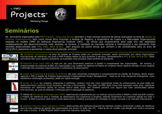 Seminários
Os seminários organizados pela PMO Projects - Executive Events abordam o mais recente conjunto de temas avançados na área da Gestão de
Projetos Organizacional, bem como temas afins incluindo a Análise de Negócio, a Engenharia de Custos e a Maturidade Organizacional
baseada no modelo CMMI do Software Engineering Institute (SEI).          Os temas que programamos para cada ano são adaptados
cuidadosamente aos desenvolvimentos mais recentes no terreno, à realidade do mercado nacional e internacional e aos standards mais
recentes desenvolvidos pelo PMI, IIBA, AACE e SEI. Sem prejuízo de outros temas que venham a ser considerados para os anos de
2012/2013, passamos a apresentar a nossa atual selecção principal.

             Os standards internacionais na área da Gestão de Projetos estão em constante evolução, sendo promovidos por várias organizações
             internacionais de referência nos quais a PMO Projects baseia os seus produtos e serviços, nomeadamente o PMI, o IIBA, AACE e SEI. Estes
             seminários têm como objetivo apresentar as evoluções mais recentes neste portfolio de standards.

             O Balanced Score Card (BSC) é hoje em dia uma ferramenta essencial à gestão e prosperidade das organizações. No entanto, a
             implementação de sistemas de BSC em organizações cujo modelo de negócios se baseia em projetos requer especial atenção no que respeita
             à definição dos processos organizacionais e indicadores de desempenho.


             A Gestão de Programas e a Gestão de Portfolios são duas disciplinas emergentes e complementares da Gestão de Projetos, dando origem
             segundo o PMI à Gestão de Projetos Organizacional (Organizational Project Management). Trata-se de duas disciplinas emergentes, cujos
             standards e certificação profissional, estão em rápida evolução.

             A Gestão de Risco em projetos, programas e portfolios, constitui uma das mais importantes áreas de conhecimento na qual estão em
             desenvolvimento contínuo novos conceitos, técnicas e ferramentas. Para além da PMO deter know-how avançado nesta área, realizando
             seminários em diferentes partes do mundo acerca deste tema, tem também parceria com alguns dos mais conceituados peritos
             internacionais, os quais se deslocam a Portugal para a realização de palestras.

             O método de Earned Value Management (EVM), desenvolvido originalmente por um esforço conjunto entre a NASA e o DoD dos EUA constitui
             o modelo de referência para a medição do desempenho dos programas e projetos, estando atualmente em crescente adoção em todo o
             mundo. A PMO é pioneira neste tema, tendo desenvolvido modelos avançados em utilização no nosso mercado e no mercado internacional.


             O Capability Maturity Model Integration (CMMI) desenvolvido pelo Software Engineering Institute constitui atualmente modelo de referência
             para as boas práticas de gestão das organizações que atuam no setor das TIC. Trata-se de um modelo cuja adoção tem vindo a aumentar
             em todo o mundo. A PMO Projects detém know-how relevante nesta área.                                                                        19
 