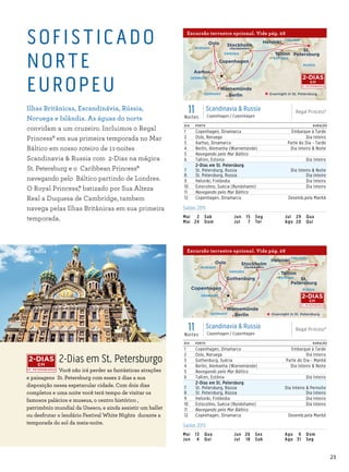 23
Regal Princess
11 Day Euro Scandinavia  Russia (Aarhus)_15_R1_CA
FINLAND
ESTONIA
GERMANY
SWEDEN
DENMARK
RUSSIA
Copenhagen
Berlin
Aarhus
Warnemünde
Tallinn
St.
Petersburg
Helsinki
Overnight in St. Petersburg
NORWAY
Oslo Stockholm
(Nynäshamn)
DIA PORTO DURAÇÃO
1 Copenhagen, Dinamarca Embarque à Tarde
2 Oslo, Noruega Dia Inteiro
3 Aarhus, Dinamarca Parte do Dia - Tarde
4 Berlin, Alemanha (Warnemünde) Dia Inteiro  Noite
5 Navegando pelo Mar Báltico
6 Tallinn, Estonia Dia Inteiro
7
8
2-Dias em St. Petersburg
St. Petersburg, Russia
St. Petersburg, Russia
Dia Inteiro  Noite
Dia Inteiro
9 Helsinki, Finlândia Dia Inteiro
10 Estocolmo, Suécia (Nynäshamn) Dia Inteiro
11 Navegando pelo Mar Báltico
12 Copenhagen, Dinamarca Desemb.pela Manhã
11Noites
Scandinavia  Russia
Copenhagen / Copenhagen
Regal Princess®
ST. PETERSBURGO
2-DIAS
EM
Excursão terrestre opcional. Vide pág. 28
Regal Princess
11 Day Scandinavia  Russia (Gothenburg)015_V1_R2_CA
FINLAND
ESTONIA
GERMANY
SWEDEN
DENMARK
RUSSIA
Berlin
Warnemünde
Tallinn
St.
Petersburg
Helsinki
NORWAY
Oslo Stockholm
(Nynäshamn)
Gothenburg
Overnight in St. Petersburg
Copenhagen
DIA PORTO DURAÇÃO
1 Copenhagen, Dinamarca Embarque à Tarde
2 Oslo, Noruega Dia Inteiro
3 Gothenburg, Suécia Parte do Dia - Manhã
4 Berlin, Alemanha (Warnemünde) Dia Inteiro  Noite
5 Navegando pelo Mar Báltico
6 Tallinn, Estônia Dia Inteiro
7
8
2-Dias em St. Petersburg
St. Petersburg, Rússia
St. Petersburg, Rússia
Dia Inteiro  Pernoite
Dia Inteiro
9 Helsinki, Finlândia Dia Inteiro
10 Estocolmo, Suécia (Nynäshamn) Dia Inteiro
11 Navegando pelo Mar Báltico
12 Copenhagen, Dinamarca Desemb.pela Manhã
11Noites
Scandinavia  Russia
Copenhagen / Copenhagen
Regal Princess®
ST. PETERSBURGO
2-DIAS
EM
2-Dias em St. Petersburgo
Você não irá perder as fantásticas atrações
e paisagens St. Petersburg com esses 2 dias a sua
disposição nessa espetacular cidade. Com dois dias
completos e uma noite você terá tempo de visitar os
famosos palácios e museus, o centro histórico ,
patrimônio mundial da Unesco, e ainda assistir um ballet
ou desfrutar o lendário Festival White Nights durante a
temporada do sol da meia-noite.
ST. PETERSBURGO
2-DIAS
EM
Saídas 2015
Mai	 2	Sab
Mai	24	 Dom
Jun	15	 Seg
Jul	 7	Ter
Jul	29	Qua
Ago	20	 Qui
.
Saídas 2015
Mai	13	Qua
Jun	 4	Qui
Jun	26	 Sex
Jul	 18	Sab
Ago	 9	Dom
Ago	31	 Seg
SOFISTICADO
NORTE
EUROPEU
Ilhas Britânicas, Escandinávia, Rússia,
Noruega e Islândia. As águas do norte
convidam a um cruzeiro. Incluimos o Regal
Princess® em sua primeira temporada no Mar
Báltico em nosso roteiro de 11-noites
Scandinavia  Russia com 2-Dias na mágica
St. Petersburg e o Caribbean Princess®
navegando pelo Báltico partindo de Londres.
O Royal Princess,® batizado por Sua Alteza
Real a Duquesa de Cambridge, tambem
navega pelas Ilhas Britânicas em sua primeira
temporada.
St. Petersburg - Rússia Excursão terrestre opcional. Vide pág. 28
 
