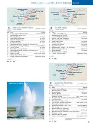 25
Ilhas Britânicas, Escandinávia  Norte da Europa Europa
15Noites
North Cape  Summer Solstice
Londres / Londres
Caribbean Princess®CaribbeanPrincess_15 Day Euro North Cape 015_R2_CA_eps
NORWAY
ENGLAND
Arctic Ocean
Atlantic
Ocean
Arctic Circle
Bergen
Honningsvåg
Åndalsnes
Trondheim
Ålesund
Flaam/Sognefjord
Olden/Nordfjord
London
(Southampton)
Lofoten Islands
(Gravdal)
Stavanger
Tromsø
DIA PORTO DURAÇÃO
1 Londres, Inglaterra (Southampton) Embarque à Tarde
2 Navegando pelo Mar do Norte
3 Stavanger, Noruega Dia Inteiro
4 Flaam/Sognefjord, Noruega Dia Inteiro
5 Olden/Nordfjord, Noruega Dia Inteiro
6 Åndalsnes, Noruega Dia Inteiro
7 Trondheim, Noruega Dia Inteiro
8 Navegando pelo Mar da Noruega (Círculo Polar Ártico)
9 Honningsvåg, Noruega ( North Cape) Dia Inteiro  Noite
10 Tromsø, Noruega Dia Inteiro
11 Ilhas Lofoten , Noruega (Gravdal) Dia Inteiro
12 Navegando pelo Mar da Noruega (Círculo Polar Ártico)
13 Ålesund, Noruega Dia Inteiro
14 Bergen, Noruega Parte do Dia - Manhã
15 Navegando pelo Mar do Norte
16 Londres, Inglaterra (Southampton) Desemb.pela Manhã
DIA PORTO DURAÇÃO
1 Londres, Inglaterra (Dover) Embarque à Tarde
2 Navegando pelo Mar do Norte
3 Lerwick, Ilhas Shetland , Escócia Dia Inteiro
4 Klaksvik, Ilhas Faroe , Dinamarca Dia Inteiro
5 Navegando pelo Oceano Atlântico
6 Seydisfjördur, Islândia Dia Inteiro
7 Akureyri, Islândia Dia Inteiro
8 Grundarfjördur, Islândia Dia Inteiro
9 Reykjavik, Islândia Dia Inteiro
10-11 Navegando pelo Atlântico e Mar da Noruega
12 Skjolden/Sognefjord, Noruega Dia Inteiro
13 Bergen, Noruega Dia Inteiro
14 Navegando pelo Mar do Norte
15 Londres, Inglaterra (Dover) Desemb.pela Manhã
14Noites
Iceland  Norway
Londres / Londres
Ocean Princess®
Ocean Princess_14 Iceland and Norway 014 - R3_CA
Arctic Circle
Atlantic Ocean
ICELAND
Akureyri
Grundarfjördur
Seydisfjördur
Reykjavik
NORWAY
ENGLAND
Bergen
Lerwick
Klaksvik
Skjolden/Sognefjord
SHETLAND ISLANDS
FAROE
ISLANDS
London
(Dover)
16Noites
Land of the Midnight Sun
Londres / Londres
Ocean Princess®
DIA PORTO DURAÇÃO
1 Londres, Inglaterra (Dover) Embarque à Tarde
2 Navegando pelo Mar do Norte
3 Bergen, Noruega Dia Inteiro
4 Hellesylt, Noruega
Cruzeiro Cênico pelo Geiranger Fjord
Geiranger, Noruega
Chamada*
Parte do Dia - Tarde
5 Navegando pelo Mar da Noruega (Circulo Polar Ártico)
6 Tromsø, Noruega Dia Inteiro
7 Navegando pelo Oceano Àrtico
8 Longyearbyen, Noruega (Spitsbergen) Parte do Dia - Tarde
9 Navegando pelo Oceano Ártico
10 Honningsvåg, Noruega ( North Cape) Dia Inteiro  Noite
11 Alta, Noruega Dia Inteiro
12 Navegando pelo Mar da Noruega
13 Ilhas Lofoten , Noruega (Gravdal) Dia Inteiro
14 Navegando pelo Mar da Noruega (Círculo Polar Ártico)
15 Stavanger, Noruega Dia Inteiro
16 Navegando pelo Mar do Norte
17 Londres, Inglaterra (Dover) Desemb.pela Manhã
Saída 2015 *	Chamada pela manhã para a Excursão terrestre opcional
ao Geiranger Fjord.
Jun	 4	Qui
Saída 2015
Jun	12	 Sex
Saída 2015
Jul	 4	Sab
Strokkur Geyser em Reykjavik, Iceland Ocean Princess
16 Day Land Of The Midnight Sun (r/t Dover)015_R3_CA_eps
NORWAY
ENGLAND
Arctic Ocean
Arctic Circle
Bergen
Honningsvåg
AltaSPITSBERGEN
Longyearbyen
Geiranger Fjord
Scenic cruising
Lofoten Islands
(Gravdal)
London
(Dover)
Hellesylt/Geiranger
Stavanger
Tromsø
Atlantic
Ocean
 
