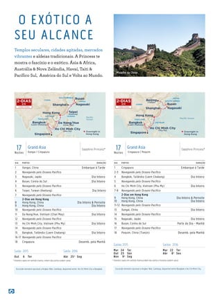 DIA PORTOS DURAÇÃO
1 Xangai, China Embarque à Tarde
2 Navegando pelo Oceano Pacífico
3 Nagasaki, Japão Dia Inteiro
4 Busan, Coréia do Sul Dia Inteiro
5 Navegando pelo Oceano Pacífico
6 Taipei, Taiwan (Keelung) Dia Inteiro
7 Navegando pelo Oceano Pacífico
8
9
2-Dias em Hong Kong
Hong Kong, China
Hong Kong, China
Dia Inteiro  Pernoite
Dia Inteiro
10 Navegando pelo Oceano Pacífico
11 Da Nang/Hue, Vietnam (Chan May) Dia Inteiro
12 Navegando pelo Oceano Pacífico
13 Ho Chi Minh City, Vietnam (Phu My) Dia Inteiro
14 Navegando pelo Oceano Pacífico
15 Bangkok, Tailândia (Laem Chabang) Dia Inteiro
16-17 Navegando pelo Oceano Pacífico
18 Cingapura Desemb. pela Manhã
DIA PORTOS DURAÇÃO
1 Cingapura Embarque à Tarde
2-3 Navegando pelo Oceano Pacífico
4 Bangkok, Tailândia (Laem Chabang) Dia Inteiro
5 Navegando pelo Oceano Pacífico
6 Ho Chi Minh City, Vietnam (Phu My) Dia Inteiro
7-8 Navegando pelo Oceano Pacífico
9
10
2-Dias em Hong Kong
Hong Kong, China
Hong Kong, China
Dia Inteiro  Pernoite
Dia Inteiro
11-12 Navegando pelo Oceano Pacífico
13 Xangai, China Dia Inteiro
14 Navegando pelo Oceano Pacífico
15 Nagasaki, Japão Dia Inteiro
16 Busan, Coréia do Sul Parte do Dia - Manhã
17 Navegando pelo Oceano Pacífico
18 Pequim, China (Tianjin) Desemb. pela Manhã
17Noites
Grand Asia
Xangai / Cingapura
Sapphire Princess® 17Noites
Grand Asia
Cingapura / Pequim
Sapphire Princess®
O EXÓTICO A
SEU ALCANCE
Templos seculares, cidades agitadas, mercados
vibrantes e aldeias tradicionais. A Princess te
mostra o fascínio e o exótico. Ásia  Africa,
Austrália  Nova Zelândia, Havaí, Taiti 
Pacífico Sul, América do Sul e Volta ao Mundo.
THAILAND
VIETNAM TAIWAN
CHINA
JAPAN
SOUTH KOREA
Paciﬁc
Ocean
Shanghai Nagasaki
Busan
Hong Kong
Singapore
Bangkok
(Laem Chabang)
Taipei
(Keelung)
Ho Chi Minh City
(Phu My)
Da Nang/Hue
(Chan May)
Sapphire Princess
17 Day Grand Asia_V2_(SHANG toSING) 015_R1_CA
Overnight in
Hong Kong
THAILAND
VIETNAM
CHINA
JAPAN
SOUTH KOREA
Paciﬁc Ocean
Shanghai Nagasaki
Busan
Hong Kong
Singapore
Bangkok
(Laem Chabang)
Beijing
(Tianjin)
Ho Chi Minh City
(Phu My)
Sapphire Princess
17 Day Grand Asia_V1_(SING to BEI) 015_R1_CA
Overnight in
Hong Kong
2-DIAS
EM
2-DIAS
EM
Excursão terrestre opcional a Angkor Wat, Camboja, disponível entre Ho Chi Minh City e Bangkok. Excursão terrestre opcional a Angkor Wat, Camboja, disponível entre Bangkok e Ho Chi Minh City.
	†	Itinerário opera em sentido inverso;ordem dos portos e horários podem variar.	†	Itinerário opera em sentido inverso; ordem dos portos podem variar.
Saída 2015 Saída 2016
Out	 6	Ter Abr	 25†	Seg
Saídas 2015 Saídas 2016
Mar	24	 Ter
Out	23	 Sex
Nov	 9†	Seg
Mar	22	 Ter
Abr	 8†	Sex
Muralha da China
 