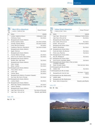 43
DIA PORTOS DURAÇÃO
1 Londres, Inglaterra (Dover) Embarque à Tarde
2 Cherbourg, França Dia Inteiro
3-4 Navegando pelo Oceano Atlântico
5 Sevilha, Espanha (Cádiz) Dia Inteiro  Noite
6 Granada, Espanha (Motril) Dia Inteiro  Noite
7 Ceuta, Marrocos Espanhol Dia Inteiro
8 Casablanca, Marrocos ( Marrakech) Dia Inteiro  Noite
9 Navegando pelo Oceano Atlântico
10 Agadir, Marrocos Dia Inteiro
11 Navegando pelo Oceano Atlântico
12 Funchal, Madeira, Portugal Dia Inteiro
13 Santa Cruz de Tenerife, Ilhas Canárias Dia Inteiro
14-15 Navegando pelo Oceano Atlântico
16 Mindelo, Ilhas Cabo Verde Dia Inteiro
17 Navegando pelo Oceano Atlântico
18 Dakar, Senegal Dia Inteiro
19 Banjul, Gambia Dia Inteiro
20-22 Navegando pelo Oceano Atlântico
23 Tema, Ghana ( Accra) Dia Inteiro
24 Lomé, Togo Dia Inteiro
25 Cotonou, Benin Dia Inteiro
26 Navegando pelo Atlântico (Cruzando o Equador)
27 São Tomé, São Tomé e Principe Dia Inteiro
28-29 Navegando pelo Oceano Atlântico
30 Luanda, Angola Dia Inteiro
31-32 Navegando pelo Oceano Atlântico
33 Walvis Bay, Namibia (Swakopmund) Dia Inteiro
34 Lüderitz, Namibia Parte do Dia- Tarde
35 Navegando pelo Oceano Atlântico
36 Cape Town, Africa do Sul Dia Inteiro  Pernoitet
37 Cape Town, Africa do Sul Desemb. pela Manhã
36Noi-
tes
West Africa Adventure
Londres / Cidade do Cabo
Ocean Princess®
Ocean Princess
36 Day West Africa Adventure 015_R2_eps
Indian
Ocean
Paciﬁc
Ocean
Atlantic
Ocean
Equator
NAMIBIA
Cape Town
Lüderitz
GHANA
TOGO
BENIN
SENEGAL  THE GAMBIA
SPAIN
ENGLAND
Cotonou
Luanda
Lomé
São Tomé
Dakar
Banjul
Tema
Walvis Bay
(Swakopmund)
Seville
(Cadiz)
Granada
(Motril)Funchal
Mindelo
Santa Cruz de Tenerife
Ceuta
FRANCE
ANGOLA
MOROCCO
MADEIRA
CasablancaAgadirCANARY ISLANDS
CAPE VERDE ISLANDS
London
(Dover)
Cherbourg
SOUTH AFRICA
Overnight in
Cape Town
Saída 2015
Sep	22	 Ter
Ocean Princess
35 Day Indian Ocean Adventure 015_R1_CA
Equator
Cape Town
ITALY
Suez Canal
Rome
(Civitavecchia)
SOUTH AFRICA
Overnight in
Cape Town
Nosy Be
MADAGASCAR
SEYCHELLES ISLANDS
OMAN
EGYPT
MALTA
UNITED
ARAB EMIRATES
Mahé
(Port Victoria)
East London
Maputo
Valletta
Dubai
Salãlah
Durban
MAURITIUSMOZAMBIQUE
RÉUNION
Pointe des Galets
Port Louis
35Noi-
tes
Indian Ocean Adventure
Cidade do Cabo / Roma
Ocean Princess®
DIA PORTOS DURAÇÃO
1 Cape Town, Africa do Sul	 Embarque à Tarde  Noite
2 Cape Town, Africa do Sul Dia Inteiro
3 Navegando pelo Oceano Índico
4 East London, Africa do Sul Dia Inteiro
5 Durban, Africa do Sul Dia Inteiro  Noite
6 Navegando pelo Oceano Índico
7 Maputo, Moçambique Dia Inteiro
8-10 Navegando pelo Oceano Índico
11 Pointe des Galets, Ilha Réunion Dia Inteiro
12 Portos Louis, Mauritius Dia Inteiro
13-14 Navegando pelo Oceano Índico
15 Nosy Be, Madagascar Dia Inteiro
16-17 Navegando pelo Oceano Índico
18 Porto Victoria, Seychelles (Mahé) Dia Inteiro
19-22 Navegando pelo Oceano Índico e Mar da Arábia
(Cruzando o Equador)
23 Dubai, Emirados Arabes Parte do Dia  Noite
24-25 Navegando pelo Mar da Arábia
26 Salãlah, Omã Dia Inteiro
27-30 Navegando pelo Mar da Arábia
31 Navegando pelo Canal de Suez
Dia Inteiro - Cruzeiro
Cênico
32-33 Navegando pelo Mar Mediterrâneo
34 Valletta, Malta Dia Inteiro
35 Navegando pelo Mar Mediterrâneo
36 Rome, Itália (Civitavecchia) Desemb. pela Manhã
Saída 2015
Out	28	 Qua
África Exóticos
Cape Town, Africa do Sul
 