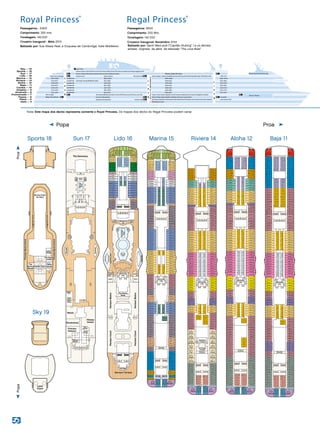 5/1/14
RoyalPrincess
LidoDeck16
Royal-Lido_16.eps
Lift Lift Lift Lift
Lift
Lift Lift
Lift
Panoramic
Lifts
HorizonCourtHorizonBistro
HorizonCourtHorizonBistro
Ladies
Gents
Ladies Gents
Lift Lift Lift Lift
Trident
Grill
Hot
Tub
Hot
Tub
SeaWalk
Plunge
Pool
L104
L102
L101
L103
L110
L114
L118
L122
L112
L116
L120
L124
L207
L208
L215
L214
L126
L128
L202
L206
L203L204
L210
L212
L216
L109
L115
L119
L123
L111
L117
L121
L125
L127
L129
L201
L205
L209
L211
L221
L219
L217
L223
L225
L227
L229
L231
L233
L235
L301
L105
L106
L107L108
L222
L224
L226
L228
L230
L232
L234
L302
L220
L218
Horizon TerraceHorizon Terrace
Outrigger
The Pastry
Shop
The Pastry
Shop
SwirlsSwirls
Fountain
Pool
Mermaid’s
Tail
SeaViewBarSeaViewBar
Calypso
Cabana
Calypso
Cabana
Prego
Pizzeria
Prego
Pizzeria
130ft.fromBow724ft.fromStern
5/1/14
RoyalPrincess
Marina_Deck15
Royal_Marina_15.eps
Lift Lift Lift Lift
Lift
Lift Lift
Lift
Lift Lift Lift Lift
Panoramic
Lifts
M207
M205
M201
M211
M215
M219
M221
M225
M227
M231
M233
M237
M239
M241
M243
M301
M303
M305
M307
M309
M311
M315
M317
M319
M321
M323
M403
M401
M407
M409
M411
M415
M417
M419
M423
M425
M429
M325
M329
M327
M431
M433
M501
M503
M505
M507
M509
M511
M515
M517
M521
M523
M527
M529
M533
M535
M531
M537
M539
M519M525
M518M524
M601
M603
M212M218M224M230
M209M203M217M223M229M235
M206
M208
M210
M214
M216
M220
M222
M226
M228
M232
M234
M236
M238
M302
M204
M202
M119
M115
M109
M123
M121
M117
M111
M125
M120
M116
M112
M124
M127
M129
M131
M118
M122
M126
M128
M130
M114
M110
M304
M308
M306
M310
M406
M405
M420
M421
M426
M427
M312
M314
M316
M318
M320
M322
M324
M402
M404
M408
M410
M412
M414
M416
M418
M422
M424
M326
M328
M330 M331
M428
M430
M432
M435
M437
M439
M441
M434
M436
M438
M440
M502
M504
M506
M508
M510
M512
M514
M516
M520
M522
M526
M528
M530
M532
M534
M602
M604
M605
M607
M609
M615
M619
M623
M705
M707
M709
M711
M715
M717
M723
M719
M606
M608
M610
M614
M618
M622
M624
M611
M617
M621
M612
M616
M620
M625
M629
M631
M628
M630
M627M626
M706
M708
M701
M703
M702
M704
M710
M712
M714
M716
M721M720
M722
M718
M724
M726
M727
M725
Self Service
Laundromats
Self Service
Laundromats
BarbadosBarbadosArubaAruba
M107M107M108M108
119ft.fromBow78ft.fromStern
M104
M102
M101
M103
M105
M106
Medical Center
Symphony Dining Room Internet Café
Concerto Dining RoomAllegro Dining Room
The Library/Wheelhouse Bar  Crown Grill/Princess Live/Princess Live CaféVista Lounge
Photo  Video Gallery/Bellini’s/Alfredo’s/Princess Casino/Club 6 Churchill’s
The Piazza/Celebrations/International Café/Gelato/Vines/Passenger Services/Shore Excursions/Sabatini’s Lotus Spa  Salon
L
I
F
T
S
L
I
F
T
S
L
I
F
T
S
P
A
N
O
R
A
M
I
C
L
I
F
T
S
ROYAL PRINCESS
6/13/12
Royal Princess
Proﬁle
Royal-proﬁle.eps
Plaza – 5
Promenade – 7
Dolphin – 9
Baja – 11
Riviera – 14
Lido – 16
Sports – 18
Gala – 4
Fiesta – 6
Emerald – 8
Caribe – 10
Aloha – 12
Marina – 15
Sun – 17
Sky – 19
Princess Pelicans/Shockwaves/Remix/Fitness Center/Platinum Studio Retreat Pool  Bar/The Sanctuary
Concierge Lounge/Wedding Chapel
HorizonTerrace/Outrigger Horizon BistroHorizon Court
Princess Theater
Laundromat
Laundromat
Laundromat
Laundromat
Laundromat
Laundromat
Laundromat
Swirls/Calypso Cabana/SeaWalk/SeaView Bar/Fountain Pool/Prego/Mermaid’s Tail/Trident GrillThe Pastry Shop
Princess Sports Central/Center Court/The Greens/Table Tennis/The Game Lounge/Laser Range/Jogging Track
Lawn Court
R241-R201
M241-M101
L302-L101
A243-A101
B255-B101
C255-C101
D231-D121
E231-E101
R445-R301
M441-M301
A443-A301
B443-B301
C443-C301
D443-D301
E445-E301
R617-R501
M631-M501
A639-A501
B631-B501
C631-C501
D631-D501
E631-E501
R735-R701
M727-M701
A739-A701
B739-B701
C743-C701
D731-D701
E733 -E701
Movies Under the Stars
Future Cruise Center/Captain’s Circle/Crooners/Shops/Ocean Terrace/Limelight/Art Gallery
Royal Princess®
Regal Princess®
Passageiros : 3.600
Comprimento: 330 mts.
Tonelagem: 142.000
Cruzeiro Inaugural : Maio 2013
Batizado por: Sua Alteza Real, a Duquesa de Cambridge, Kate Middleton
Passageiros: 3600
Comprimento: 330 Mts.
Tonelagem: 142.000
Cruzeiro Inaugural: Novembro 2014
Batizado por: Gavin MacLeod (“Capitão Stubing” ) e os demais
artistas originais da série de televisão “The Love Boat”
Popa Proa
Nota: Este mapa dos decks representa somente o Royal Princess. Os mapas dos decks do Regal Princess podem variar.
ProaPopa
Lido 16Sun 17
PrincessSportsCentralPrincessSportsCentral
PrincessSportsCentralPrincessSportsCentral
JoggingTrackJoggingTrack
JoggingTrackJoggingTrack
Center CourtCenter Court
The
Driving
Range
The
Driving
Range
Table
Tennis
Table
Tennis
The Game
Lounge
The Game
Lounge
Laser
Range
Laser
Range
Movies Under
the Stars
PrincessSportsCentralPrincessSportsCentral
PrincessSportsCentralPrincessSportsCentral
JoggingTrackJoggingTrack
JoggingTrackJoggingTrack
Center CourtCenter Court
The
Driving
Range
The
Driving
Range
Table
Tennis
Table
Tennis
The Game
Lounge
The Game
Lounge
Laser
Range
Laser
Range
Movies Under
the Stars
Sky 19
Sports 18
6/13/12
RoyalPrincess
SkyDeck19
Royal-Sky_19.eps
Lawn
Court
Riviera 14 Aloha 12
Lift Lift Lift Lift
Lift Lift Lift Lift
Lift
Lift Lift
Lift
Panoramic
Lifts
Self Service
Laundromats
Self Service
Laundromats
B101
B103
B107
B111
B117
B105
B109
B115
B119
B121
B125
B129
B131
B133
B201
B205
B209
B215
B227
B223
B219
B231
B235
B239
B243
B247
B251
B253
B255
B301
B303
B305
B307
B309
B311
B315
B319
B321
B325
B327
B331
B333
B337
B401
B403
B407
B409
B415
B417
B421
B423
B427
B429
B433
B435
B437
B439
B441
B443
B501
B503
B505
B507
B509
B511
B515
B519
B521
B525
B527
B531
B533
B539
B535
B537
B541
B517B523B529
B516B522B528
B601
B603
B605
B607
B609
B611
B102
B104
B108
B112
B116
B106
B110
B114
B118
B123
B127
B122
B126
B203
B207
B211
B217
B204
B208
B212
B216
B221
B225
B229
B233
B220
B224
B228
B232
B237
B241
B245
B249
B236
B240
B244
B248
B120
B124
B128
B130
B132
B202
B206
B210
B214
B226
B230
B234
B238
B242
B246
B250
B252
B254
B302
B304
B306
B308
B310
B222
B218
B312
B314
B318
B316
B317
B322
B323
B328
B329
B334
B335
B406
B405
B412
B411
B418
B419
B424
B425
B430
B431
B320
B324
B326
B330
B332
B336
B402
B404
B408
B410
B414
B416
B420
B422
B426
B428
B432
B434
B436
B438
B440
B442
B502
B504
B506
B508
B510
B512
B514
B518
B520
B524
B526
B530
B532
B534
B536
B602
B604
B606
B608
B610
B612
B615
B617
B619
B621
B623
B625
B627
B629
B631
B701
B703
B705
B707
B709
B711
B719
B721
B727
B735
B715
B717
B723
B725
B731
B614
B616
B618
B620
B622
B624
B626
B628
B630
B702
B704
B706
B708
B710
B712
B718
B720
B726
B729B728
B733B732
B734
B714
B716
B722
B724
B730
B736
B738
B739
B737
BilbaoBilbao
ValenciaValencia Seville
BarcelonaBarcelona
Baja 11
Lift Lift Lift Lift
Lift Lift Lift Lift
Lift
Lift Lift
Lift
Panoramic
Lifts
Self Service
Laundromat
R205
R203
R209
R211
R217
R219
R223
R225
R229
R231
R235
R237
R239
R241
R301
R303
R305
R307
R309
R311
R315
R317
R321
R323
R327
R403
R401
R407
R409
R415
R417
R421
R423
R427
R429
R433
R329
R335
R333
R435
R437
R501
R503
R505
R507
R509
R511
R515
R519
R521
R525
R529
R533
R535
R539
R527
R531
R526
R530
R537
R541
R543
R517R523
R516R522
R601
R603
R208R214R220R226R232
R207R215R221R227R233
R206
R210
R212
R216
R218
R222
R224
R228
R230
R234
R236
R238
R240
R302
R204
R105
R103
R101
R107
R106
R108
R201R202
R104
R102
R304
R308
R306
R310
R318
R319
R324
R325
R330
R331
R336
R337
R406
R405
R412
R411
R418
R419
R424
R425
R430
R431
R312
R314
R316
R320
R322
R326
R402
R404
R408
R410
R414
R416
R420
R422
R426
R428
R328
R332
R334
R339R338
R432
R434
R436
R439
R441
R443
R445
R438
R440
R442
R444
R502
R504
R506
R508
R510
R512
R514
R518
R520
R524
R528
R532
R534
R536
R538
R602
R604
R605
R607
R609
R611
R615
R617
R701
R703
R705
R707
R709
R711
R721
R715
R717
R723
R725
R606
R608
R610
R612
R614
R616
R702
R704
R706
R708
R710
R712
R719R718
R720
R727R726
R729R728
R731R730
R714
R716
R722
R724
R732
R734
R735
R733
Verona Torino
PalermoPalermo
Firenze
Amalfi
Genova
Milano
Venezia
ToscanaToscana
SorrentoSorrento
Napoli
Pisa
Capri
PortofinoPortofino
Trieste
Roma
Wedding
Chapel
Wedding
Chapel
Concierge
Lounge
Concierge
Lounge
Ladies
Gents
Ladies
Gents
Lift Lift Lift Lift
Lift Lift Lift Lift
Lift
Lift Lift
Lift
Panoramic
Lifts
Self Service
Laundromat
A101
A103
A107
A111
A117
A105
A109
A115
A119
A121
A125
A127
A129
A201
A205
A207
A211
A221
A219
A215
A225
A227
A231
A233
A237
A239
A241
A243
A301
A303
A305
A307
A309
A311
A315
A319
A321
A325
A327
A331
A333
A337
A401
A403
A407
A409
A415
A417
A421
A423
A427
A429
A433
A435
A437
A439
A441
A443
A501
A503
A505
A507
A509
A511
A515
A519
A521
A525
A527
A531
A533
A539
A611
A619
A621
A627
A535
A537
A541
A517A523A529
A516A522A528
A601
A603
A605
A607
A609
A615
A102
A104
A108
A112
A116
A106
A110
A114
A118
A123A122
A203
A204
A209
A210
A217
A216
A223
A222
A229
A228
A235
A234
A120
A124
A126
A128
A202
A206
A208
A212
A214
A224
A226
A230
A232
A236
A238
A240
A242
A302
A304
A306
A308
A310
A220
A218
A312
A314
A318
A316
A317
A322
A323
A328
A329
A334
A335
A406
A405
A412
A411
A418
A419
A424
A425
A430
A431
A320
A324
A326
A330
A332
A336
A402
A404
A408
A410
A414
A416
A420
A422
A426
A428
A432
A434
A436
A438
A440
A442
A502
A504
A506
A508
A510
A512
A514
A518
A520
A524
A526
A530
A532
A534
A536
A602
A604
A606
A608
A610
A612
A617
A623
A625
A629
A631
A633
A635
A637
A639
A701
A703
A705
A707
A709
A711
A719
A721
A727
A735
A715
A717
A723
A725
A731
A614
A616
A618
A620
A622
A624
A626
A628
A630
A702
A704
A706
A708
A710
A712
A718
A720
A726
A729A728
A733A732
A734
A714
A716
A722
A724
A730
A736
A738
A739
A737
SantoriniSantorini MykonosMykonos
Rhodes Olympia
Marina 15
Lift Lift Lift Lift
Ladies
Gents
Ladies
Bar
Gents
Lift Lift Lift Lift
Fitness
Center
Male
Change
Female
Change
Remix
Teen
Open
Area
Shockwaves
Princess
Pelicans
The Sanctuary
Retreat
Pool
SeaWalk
Hot
Tub
Band
Stand
Hot
Tub
Hot
Tub
Hot
Tub
Hot
Tub
SkylightSkylight
Toilet
Platinum
Studio
Platinum
Studio
 