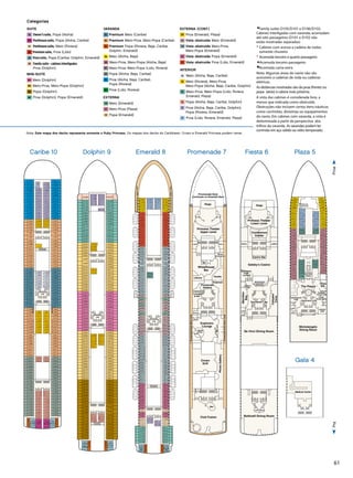 61
Nota: Este mapa dos decks representa somente o Ruby Princess. Os mapas dos decks do Caribbean, Crown e Emerald Princess podem variar.
Categorias
SUITE
S2 Owner’s suite, Popa (Aloha)
S3 Penthouse suite, Popa (Aloha, Caribe)
S4 Penthouse suite, Meio (Riviera)
S5 Premium suite, Proa (Lido)
S6 Vista suite, Popa (Caribe, Dolphin, Emerald)
S8 Family suite - cabines interligadas
Proa (Dolphin)
MINI-SUITE
MA Meio (Dolphin)
MB Meio-Proa, Meio-Popa (Dolphin)
MD Popa (Dolphin)
ME Proa (Dolphin), Popa (Emerald)
VARANDA
B1  Premium Meio (Caribe)
B2  Premium Meio-Proa, Meio-Popa (Caribe)
B4  Premium Popa (Riviera, Baja, Caribe,
Dolphin, Emerald)
BA Meio (Aloha, Baja)
BB Meio-Proa, Meio-Popa (Aloha, Baja)
BC Meio-Proa, Meio-Popa (Lido, Riviera)
BD Popa (Aloha, Baja, Caribe)
BE Proa (Aloha, Baja, Caribe),
Popa (Riviera)
BF Proa (Lido, Riviera)
EXTERNA
OB Meio (Emerald)
OC Meio-Proa (Plaza)
OE Popa (Emerald)
EXTERNA (CONT.)
OF Proa (Emerald, Plaza)
OV Vista obstruída Meio (Emerald)
OW Vista obstruída Meio-Proa,
Meio-Popa (Emerald)
OY Vista obstruída Popa (Emerald)
OZ Vista obstruída Proa (Lido, Emerald)
INTERIOR
IA Meio (Aloha, Baja, Caribe)
IB Meio (Riviera), Meio-Proa,
Meio-Popa (Aloha, Baja, Caribe, Dolphin)
IC Meio-Proa, Meio-Popa (Lido, Riviera,
Emerald, Plaza)
ID Popa (Aloha, Baja, Caribe, Dolphin)
IE Proa (Aloha, Baja, Caribe, Dolphin),
Popa (Riviera, Emerald)
IF Proa (Lido, Riviera, Emerald, Plaza)
◆Family suites D105/D101 e D106/D102:
Cabines interligadas com varanda; acomodam
até oito passageiros (D101 e D102 não
estão mostradas separadas)
°	Cabines com acesso a cadeira de rodas;
somente chuveiro
•	Acomoda terceiro e quarto passageiro
▲Acomoda terceiro passageiro
■	Acomoda cama extra
Nota: Algumas áreas do navio não são
acessíveis a cadeiras de roda ou cadeiras
elétricas.
As distâncias mostradas são da proa (frente) ou
popa (atrás) à cabine mais próxima.
A vista das cabines é considerada livre, a
menos que indicada como obstruída.
Obstruções não incluem certos itens náuticos
como corrimões, divisórias ou equipamentos
do navio. Em cabines com varanda, a vista é
determinada a partir da perspectiva dos
trilhos da varanda. As varandas podem ter
corrimão em aço sólido ou vidro temperado.
ProaPopa
Bar
Lift Lift Lift Lift
Gents
Ladies
Ladies
Lift Lift Lift Lift
Dance
Floor
PhotoGallery
Stage
Bar
Ladies
Gents
Ladies Gents
Stage
Promenade Deck
Continues on Emerald Deck
Princess Theater
Upper Level
Club Fusion
Lift Lift
Lift Lift
Crown
Grill
Wheelhouse
Bar
Crooners
Lounge
 Bar
Bar
FacetsLibrary
Promenade
Galleria
Essence
Shore
Excursions
PromenadeDeckMainLevel
PromenadeDeckMainLevel
Explorers
Lounge
Promenade 7
3/6/12
RubyPrincess
EmeraldDeck8
by-Emerald_8.eps
E734
E735
E510
E512
E102
E106
E110
E114
E118
E204
E206
E208
E210
E212
E214
E216
E218
E220
E222
E224
E226
E228
E230
E306
E308
E312
E314
E302
E304
E318
E320
E322
E324
E326
E328
E330
E402
E404
E406
E408
E410
E412
E414
E416
E418
E420
E422
E424
E514
E516
E518
E502
E504
E506
E508
E520
E602
E604
E606
E608
E610
E612
E614
E616
E618
E620
E622
E624
E626
E628
E630
E632
E702
E704
E714
E718
E706
E708
E710
E730
E732
E720
E722
E724
E726
E728
E101
E105
E109
E115
E119
E203
E205
E207
E209
E211
E215
E217
E219
E221
E223
E225
E227
E229
E231
E305
E301
E303
E307
E309
E311
E315
E317
E319
E321
E323
E325
E327
E401
E403
E405
E407
E409
E411
E415
E417
E419
E421
E423
E425
E501
E503
E505
E507
E509
E511
E515
E517
E519
E521
E601
E603
E605
E607
E609
E611
E615
E617
E619
E621
E623
E625
E627
E629
E631
E633
E701
E703
E705
E707
E709
E711
E717
E721
E723
E725
E727
E729
E731
E733
Ocho
Rios
Montego
Bay
Lift Lift Lift Lift
E712
E716 E715
E719
Self Service
Laundromat
Lift Lift
Lift Lift
Lift Lift Lift Lift
E104
E108
E112
E116
E103
E107
E111
E117
PromenadeDeckUpperLevel
PromenadeDeckUpperLevel
E310
E316
18ft.fromStern121ft.fromBow
E120
E202
E121
E201
Panoramic
Lifts
Emerald 8
3/6/12
RubyPrincess
DolphinDeck9
uby-Dolphin_9.eps
D736 D737
St.
Thomas
St. John
D504
D506
D510
D514
D518
D508
D512
D516
D520
D522
D503
D505
D509
D515
D519
D507
D511
D517
D521
D523
D526
D528
D530
D602
D604
D606
D525
D527
D529
D601
D603
D605
D608
D610
D612
D614
D616
D618
D607
D609
D611
D615
D617
D619
D620
D622
D624
D626
D628
D630
D632
D621
D623
D625
D627
D629
D631
Lift Lift
Lift Lift
D324
D326
D328
D330
D332
D402
D321
D323
D325
D327
D329
D401
D404
D406
D408
D410
D412
D414
D403
D405
D407
D409
D411
D415
D416
D418
D420
D422
D424
D502
D417
D419
D421
D423
D425
D501
D214
D216
D218
D220
D222
D224
D215
D217
D219
D221
D223
D225
D308
D310
D314
D316
D320
D322
D307
D309
D311
D315
D317
D319
D228
D232
D236
D302
D230
D234
D304
D227
D229
D231
D301
D226
D303
D305
D109
D115
D103
D107
D111
D117
D123
D119
D121
D202
D204
D206
D208
D210
D212
D201
D203
D205
D207
D209
D211
D524
D312
D318
Lift Lift Lift Lift
Lift Lift Lift Lift
D734
D735
D702
D704
D706
D708
D710
D714
D633
D701
D703
D707
D709
D718
D722
D712
D716
D720
D724
D726
D728
D730
D732
D715
D719
D723
D711
D717
D721
D725
D727
D729
D731
D733
D105D106
D110
D114
D104
D108
D112
D116
D118
D120
18ft.fromStern121ft.fromBow
Self Service
Laundromats
Self Service
Laundromats
Panoramic
Lifts
Dolphin 9
4/10/12
RubyPrincess
CaribeDeck10
Ruby-Caribe_10.eps
Lift Lift
Lift Lift
C404
C408
C412
C416
C420
C424
C403
C407
C411
C417
C421
C425
C512
C508
C516
C520
C524
C528
C532
C536
C507
C511
C517
C521
C525
C529
C533
C537
C101
C103
C107
C201
C205
C209
C215
C219
C223
C227
C231
C235
C239
C243
C247
C251
C255
C259
C301
C303
C305
C307
C309
C311
C315
C317
C319
C321
C323
C325
C327
C501
C503
C505
C509
C515
C519
C523
C527
C531
C535
C601
C603
C605
C607
C609
C611
C615
C617
C619
C623
C627
C629
C631
C633
C635
C637
C701
C703
C705
C707
C709
C715
C719
C723
C727
C731
C735
C739
C743
C401
C409
C419
C427
C431
C435
C502
C504
C506
C510
C514
C518
C522
C526
C530
C534
C602
C604
C606
C608
C610
C612
C614
C616
C426
C430
C434
C306
C308
C310
C314
C316
C318
C320
C322
C324
C326
C328
C402
C410
C418
C405
C415
C423
C429
C433
C437
C428
C432
C436
C406
C414
C422
Lift Lift Lift Lift
C106
C204
C208
C212
C216
C220
C224
C228
C232
C236
C248
C244
C240
C252
C256
C105
C109
C203
C207
C211
C217
C221
C225
C229
C233
C237
C241
C245
C249
C253
C257
C102
C104
C108
C202
C206
C210
C214
C218
C222
C226
C230
C234
C238
C242
C246
C250
C254
C258
C302
C304
Self Service
Laundromat
Lift Lift Lift Lift
C753
C711
C717
C721
C725
C729
C733
C737
C741
C745
C747
C712
C716
C720
C724
C728
C732
C736
C740
C744
C746
C752
C618
C622
C626
C628
C630
C632
C634
C636
C702
C704
C706
C708
C710
C714
C718
C722
C726
C730
C734
C738
C742
C751C749C748C750
Nevis CuraçaoSt. Kitts Martinique
C312
C620
C624
C621
C625
13ft.fromStern148ft.fromBow
Panoramic
Lifts
Caribe 10
LadiesGents
Lift Lift Lift Lift
Lift Lift
Lift Lift
Gatsby's Casino
Conference
Center
Conference
Center
Casino Bar
Speakeasy
Cigar
Lounge
Speakeasy
Cigar
Lounge
Passenger
Services
Panoramic Lifts
Gents
Ladies
Da Vinci Dining Room
Princess Theater
Lower Level
Lift Lift LiftLift
GentsLadies
Botticelli Dining Room
Meridian
Bay
Calypso
Cove
Captain’s
Circle
Stage
Fiesta 6
Medical Center
Lift Lift
Lift Lift
Gala 4
3/6/12
RubyPrincess
PlazaDeck5
Ruby-Plaza_5.eps
Lift Lift
Lift Lift
Gents
Ladies
Panoramic Lifts
Michelangelo
Dining Room
Internet
Café
International
Café
Escapes
Travel Café
Princess
Fine Arts
Gallery
P214
P336
P334
P332
P328
P324
P320
P316
P314
P312
P310
P308
P306
P304
P302
P248
P246
P242
P238
P234
P230
P226
P222
P218
P202
P204
P206
P208
P210
P216
P244
P240
P236
P232
P228
P224
P220
P330
P326
P340
P338
P322
P318
P211
P333
P329
P325
P321
P317
P315
P311
P309
P307
P305
P303
P301
P247
P245
P241
P237
P233
P229
P225
P221
P217
P215
P243
P239
P235
P231
P227
P223
P219
P201
P203
P205
P207
P209
P327
P323
P319
P212
Lift Lift Lift Lift
Self Service
Laundromat
The Piazza
Future
Cruise Sales
510ft.fromStern175ft.fromBow
Vines
Bar
Plaza 5
 