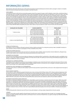 INFORMAÇÕES GERAIS:
Abaixo algumas informações relevantes para conhecimento do passageiro. Quando da efetivação da venda da cabine o passageiro receberá as Condições
Gerais do contrato de transporte que deverá ser assinado e retornado a Discover.
CANCELAMENTO
O cancelamento deverá ser feito de forma escrita pelo passageiro, através de seu agente de viagens onde foi realizada a compra. Após o recebimento deste, o
valor pago pela reserva cancelada será reembolsado, exceto o valor de penalidade contratual de natureza não indenizatória no valor de 5% sobre o valor total
do serviço contratado, quando o cancelamento ocorrer até 30 dias do embarque e 10% sobre o valor total do serviço contratado, quando o cancelamento
ocorrer a menos de 30 dias do embarque, além das multas cobradas pela empresa marítima conforme o quadro abaixo. O passageiro não receberá qualquer
restituição, se a reserva for cancelada com 7 dias ou menos antes do embarque, ou quando o passageiro não se apresentar na data de embarque (No Show).
Não haverá, ainda, reembolso se qualquer um dos passageiros abandonar o cruzeiro já iniciado. No caso de cancelamento de apenas um dos ocupantes, as
mesmas multas serão aplicadas. As multas indicadas no quadro são cobradas por pessoa sobre a tarifa da cabine e taxas. A DISCOVER CRUISES restituirá ao
passageiro o valor efetivamente pago pela reserva cancelada, observadas as multas aplicáveis e as retenções de remuneração pelos serviços prestados pelo
Agente de Viagens, o qual deverá ser pleiteado junto à própria agência. TARIFA FLASH (tarifa especial não reembolsável) Os prazos e penalidades de cancela-
mento abaixo não se aplicam para as tarifas promocionais nominadas de“FLASH”. Em caso de cancelamentos com qualquer antecedência ao embarque, uma
multa de 100% (CEM POR CENTO) será aplicada, por pessoa, sobre a tarifa e as taxas do respectivo cruzeiro. Trocas de nomes não serão permitidas.
A TARIFA DO CRUZEIRO INCLUI:
Acomodação no navio na categoria confirmada, transporte marítimo, refeições excetuando-se os restaurantes opcionais, todas as atividades recreativas no
navio, incluindo os shows nos teatros e participação em todas as atividades sociais a bordo.
A TARIFA DO CRUZEIRO NÃO INCLUI:
Passagens aéreas, excursões terrestres, taxas para reservas em restaurantes, todas as bebidas, compras, lavanderia, internet, telefonemas, utilização do Spa,
cassino, serviços médicos, vistos consulares, taxas de porto, governamentais, de serviços, extras etc.
ALTERAÇÕES PELO PASSAGEIRO:
Trocas de nomes de passageiros e/ou trocas de datas de embarque são consideradas efetivos cancelamentos e estão sujeitas aos prazos e penalidades acima
previstos. Uma vez que os bilhetes tenham sido emitidos e/ou 45 dias antes da saída, será cobrada uma taxa de serviço de US$50,00 por passageiro por cada
alteração nos bilhetes de cruzeiro ou cruisetour.
ALTERAÇÕES PELA COMPANHIA MARÍTIMA:
Para proteção do navio, segurança ou conforto de seus passageiros e tripulação ou para cumprimento de horário e escalas do navio, ficará a Princess Cruises
autorizada a cancelar, antecipar ou adiar qualquer saída ou modificar qualquer itinerário, se necessário for, sem ser obrigada a reembolsar qualquer parte da
tarifa ou outro encargo e nem a pagar qualquer tipo de compensação.
ALTERAÇÃO DAS TAXAS PORTUÁRIAS E/OU GOVERNAMENTAIS:
A Princess Cruises reserva-se o direito de cobrar qualquer aumento de taxas portuárias ou governamentais, mesmo que o valor original já tenha sido pago em
sua totalidade.
TAXA DE SERVIÇOS (GORJETAS):
A fim de oferecer a melhor experiência possível a bordo de nossos navios, uma taxa de US$12,00 para Suítes e US$11,50 para as demais categorias por noite
de cruzeiro e por pessoa, será cobrada pela Princess, destinada aos serviços prestados pelos garçons, camareiros, maitres e ajudantes de garçom. A taxa de
serviço poderá ser pré-paga juntamente com as outras taxas ou é também possível optar por pagá-la a bordo, sendo o valor debitado da conta de bordo de
cada passageiro diariamente para cada noite de cruzeiro. Após o pagamento total de seu cruzeiro não será mais possível optar por pré-pagá-las. Valores em
dólares americanos, exceto para os navios pela Costa da Austrália onde a taxa de serviço será cobrada nos valores acima em dólares autralianos.
DOCUMENTOS (PASSAPORTES, VISTOS, VACINAS ETC):
É de exclusiva e total responsabilidade do passageiro obter e disponibilizar, quando necessário, os respectivos documentos de viagem válidos. Essas exigên-
cias podem ser modificadas por órgãos governamentais sem aviso prévio. Será recusado o embarque ou desembarque, sem compensação, restituição ou
pagamento, se o passageiro não apresentar a documentação adequada. O passaporte é o documento de identificação exigido para embarque em qualquer
navio da Princess Cruises. Além disso, o mesmo deverá ter a validade mínima de 6 (seis) meses, a contar do último dia do cruzeiro e amplo espaço disponível
para os carimbos e/ou selos que serão colocados pelos oficiais de imigração dos países a serem visitados. Todas as informações sobre vistos (para algumas
viagens será necessário visto de múltiplas entradas), vacinas e autorizações para embarque de menores necessários à viagem são de total responsabilidade do
passageiro. A Discover Cruises e a Princess Cruises não se responsabilizarão pela falta de qualquer documento que inviabilize o embarque dos passageiros.
IDIOMA:
O idioma oficial praticado a bordo dos navios da Princess Cruises pela tripulação é o da língua inglesa independente do itinerário operado.
UPGRADE:
A Princess Cruises pode conceder upgrades automaticamente sem prévio aviso, mesmo a cabine já tendo sido numerada. Caso o passageiro não queira
receber este upgrade automático deve após receber a confirmação da reserva, comunicar imediatamente o seu agente de viagem que NÃO DESEJA RECEBER
UPGRADE AUTOMÁTICO.
DURAÇÃO DO CRUZEIRO CANCELAMENTOS PENALIDADE
7 noites ou menos
Até 60 dias antes do embarque Não Há
De 59 a 45 dias antes do embarque 10% tarifa + taxas
De 44 a 15 dias antes do embarque 50% tarifa + taxas
De 14 a 8 dias antes do embarque 75% tarifa + taxas
7 dias ou menos antes do embarque 100% tarifa + taxas
8 noites ou mais, Natal  Réveillon
Até 75 dias antes do embarque Não Há
De 74 a 60 dias antes do embarque 10% tarifa + taxas
De 59 a 45 dias antes do embarque 25% tarifa + taxas
De 44 a 15 dias antes do embarque 50% tarifa + taxas
De 14 a 8 dias antes do embarque 75% tarifa + taxas
7 dias ou menos antes do embarque 100% tarifa + taxas
 