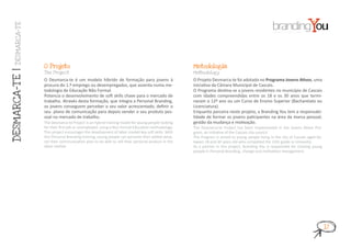 DESMARCA-T E




                  O Projeto                                                                       Metodologia
DESMARCA-T E |




                  T he Project                                                                    Methodology

                  O Desmarca-te é um modelo híbrido de formação para jovens à                     O Projeto Desmarca-te foi adotado no Programa Jovens Ativos, uma
                  procura do 1.º emprego ou desempregados, que assenta numa me-                   iniciativa da Câmara Municipal de Cascais.
                  todologia de Educação Não Formal.                                               O Programa destina-se a jovens residentes no município de Cascais
                  Potencia o desenvolvimento de soft skills chave para o mercado de               com idades compreendidas entre os 18 e os 30 anos que termi-
                  trabalho. Através desta formação, que integra a Personal Branding,              naram o 12º ano ou um Curso de Ensino Superior (Bacharelato ou
                  os jovens conseguem perceber o seu valor acrescentado, definir o                Licenciatura).
                  seu plano de comunicação para depois vender o seu produto pes-                  Enquanto parceira neste projeto, a Branding You tem a responsabi-
                  soal no mercado de trabalho.                                                    lidade de formar os jovens paticipantes na área da marca pessoal,
                  The Desmarca-te Project is an hybrid training model for young people looking    gestão da mudança e motivação.
                  for their first job or unemployed, using a Non Formal Education methodology.    The Desmarca-te Project has been implemented in the Jovens Ativos Pro-
                  This project encourages the development of labor market key soft skills. With   gram, an initiative of the Cascais city council.
                  this Personal Branding training, young people can perceive their added value,   The Program is aimed to young people living in the city of Cascais aged be-
                  set their communication plan to be able to sell their personal product in the   tween 18 and 30 years old who completed the 12th grade or Univesity.
                  labor market.                                                                   As a partner in this project, Branding You is responsible for training young
                                                                                                  people in Personal Branding, change and motivation management.




                                                                                                                                                                                 17
 