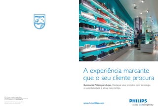 A experiência marcante
                                                              que o seu cliente procura
                                                              Iluminação Philips para Lojas. Destaque seus produtos com tecnologia
                                                              e sustentabilidade e atraia mais clientes.


SPOT - Serviço Philips de Orientação Técnica
Fone: 0800 979 19 25 • (11) 2125-0635 • Fax: (11) 2125-0735
E-mail: luz.spot@philips.com • www.luz.philips.com

Especiﬁcações e informações técnicas estão sujeitas a
alterações sem prévio aviso. Setembro/2009



40
 