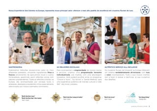 Nossa Experiência Seis Estrelas na Europa, representa nosso principal valor: oferecer o mais alto padrão de excelência em cruzeiros fluviais de luxo. 
GASTRONOMIA 
Elaboramos refeições excepcionais para os mais 
diferentes paladares, utilizando ingredientes finos e 
frescos provenientes de agricultores locais e outros 
fornecedores, garantindo assim refeições únicas com 
sabores surpreendentes. Todas as refeições a bordo, na 
Europa, são acompanhadas por cervejas locais e 
artesanais, destilados e excelentes vinhos especialmente 
selecionados por nossos premiados sommeliers. 
AS MELHORES ESCOLHAS 
Para acompanhar a singularidade de nossos navios 
e serviços, criamos uma programação terrestre 
individualizada, sob medida, com uma abordagem 
inovadora. Você poderá escolher entre os programas 
“Choice Is Yours”, “Go Active” e “Gentle Walking” para 
uma experiência autêntica de imersão cultural e visão 
360° dos locais visitados. 
AUTÊNTICO SERVIÇO ALL-INCLUSIVE 
Os cruzeiros fluviais da Uniworld na Europa oferecem 
um sistema verdadeiramente all-inclusive, com luxo 
e valor incomparáveis. Tudo o que nossos clientes 
tem a fazer é relaxar e desfrutar, já que cuidamos 
dos detalhes. 
“World’s Best River Cruises” 
“World’s Best River Ships” River Countess 
Travel + Leisure 
“Best Onboard Dining” 
TravelAge West 
“World’s Best Service” 
Travel + Leisure 
“World’s Best River Cruising for Families” 
Travel + Leisure 
UNIWORLDCRUISES.COM.BR | 3 
 