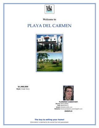 Welcome to

                PLAYA DEL CARMEN




 $1,980,000
Style: Single Story




                                                               FLORENCE CABESTANY
                                                         Phone: 9993228900
                                                           Cell: 9848764413
                                                          Email: infos@inmoflo.com
                                                        Website: florencecabestany.point2agent.com
                                                                       INMOFLO




                            The key to selling your home!
                      Information is deemed to be correct but not guaranteed.
 