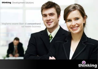 thinl<ing Development   Solutions




Vogliamo essere liberi di concentrarci
                   sul nostro business
 