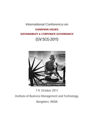 International Conference on
               GANDHIAN VALUES:
    SUSTAINABILITY & CORPORATE GOVERNANCE

               (GV:SCG-2011)




               7-9, October 2011
Institute of Business Management and Technology,
                Bangalore. INDIA
 