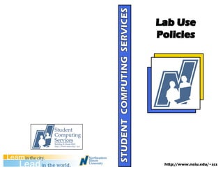 STUDENT COMPUTING SERVICES
                             Lab Use
                             Policies




                              http://www.neiu.edu/~scs
 