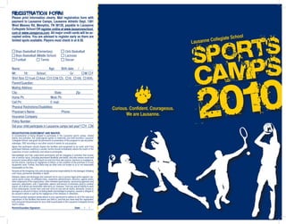 Please print information clearly. Mail registration form with
payment to Lausanne Camps, Lausanne Athletic Dept, 1381
West Massey Rd, Memphis, TN 38120, payable to Lausanne
Collegiate School OR register online at www.lausanneschool.
com or www.camppros.com. All major credit cards will be ac-
                                                                                                                                                                l
cepted online. You are advised to register early as there are
                                                                                                                                                      iate Schoo
limited spots available. Players must check in at 8:30.
                                                                                                                                       Lausanne Colleg

    Boys Basketball (Elementary)                               Girls Basketball
    Boys Basketball (Middle School)                            Lacrosse
    Football           Tennis                                  Soccer

Name:                           Age:     Birth date: / /
Wt:       Ht:        School:                    Gr:      M F
Shirt Size: Youth Adult S M L XL XXL XXXL
Parent/Guardian:
Mailing Address:
City:                               State:          Zip:
Home Ph:                         Work Ph:
Cell Ph:                         E-mail:
Physical Restrictions/Disabilities:
                                                                                                     Curious. Confident. Courageous.
Physician’s Name:                        Phone:
Insurance Company:
                                                                                                            We are Lausanne.
Policy Number:
Did your child participate in Lausanne camps last year? Y N

REGISTRATION AGREEMENT AND WAIVER:
In consideration of being allowed to participate in the Lausanne sports camps, related
events and activities, the undersigned agrees to indemnify and hold harmless Lausanne
Collegiate School, and grant full permission to presenters of this program to use any photo,
videotape, DVD recording or any other record of events for any purpose.
Agree that participant should inspect the facilities and equipment to be used, and if the
participant believes anything is unsafe, he/she should immediately advise the coach or the
supervisor of such condition(s) and refuse to participate.
Acknowledge and fully understand participants will be engaging in activities that involve
risk of serious injury, including permanent disability and death; and also severe social and
economic losses which might result not only from their own actions, inactions or negligence,
but the actions, inactions or negligence of others; or the condition of the premises or of any
equipment used. Further, that there may be other risks not known to us or not reasonably
foreseeable at this time.
Assume all the foregoing risks and accept personal responsibility for the damages following
such injury, permanent disability or death.
Release, waive and discharge and covenant not to sue or pursue legal action against Lau-
sanne sports camps, its affiliated clubs, respective administrators, directors, agents and/or
other employees of the organization, other members/participants, sponsoring agencies and
sponsors, advertisers, and, if applicable, owners and lessors of premises used to conduct
events; all of which are hereinafter referred to as “releases,” from any and all liability to each
of the undersigned, his/her heirs and next of kin for any and all claims, demands, losses or
damages on account of injury, including death and damage to property, caused or alleged to
be caused in whole or part by the negligence of the releases or otherwise.
Parent/Guardian signature below attests to your agreement to adhere to all of the rules and
regulations of the facilities that events are held in, and that you have read this registration
form and grant full permission for your child to participate in the Lausanne Collegiate School
sports camps.
Parent/Guardian Signature:                                                 Date:      /     /
 