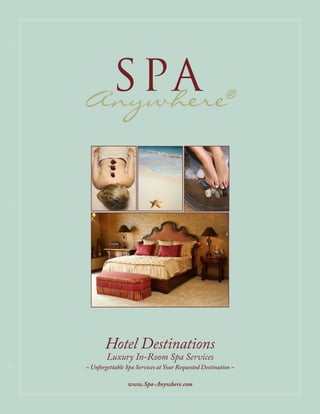 S PA
Anywhere®




       Hotel Destinations
        Luxury In-Room Spa Services
~ Unforgettable Spa Services at Your Requested Destination ~

                www.Spa-Anywhere.com
 