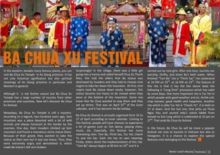 Ba chua xu festival
In the western, besides many famous places, you can    Surprisingly! In the village, there was a little girl     carried out by nine girls. After one hour, tourists can
visit Ba Chua Xu Temple in An Giang province. It has   going into a trance and called herself Chua Xu Thanh      worship, thrifty, and share Ba’s bath water. When
not only historical signification but also spiritual   Mau. She told the elders that Ba statue was               finished “Tam Ba” rite is “Thinh Sac” rite celebrated
meanings of An Giang province in particular and        destroyed by invaders and they had to choose nine         at 16 PM on 25th. at 16 PM on 25th. The feature of
Western in general.                                    virgins to take her down the mountain. At first, nine     this rite is that it has the lion dance lead; the
                                                       virgins took Ba statue down easily; however, this         following is “Long Dinh” procession which has valet
Although it is not festive season but Ba Chua Xu       statue became too heavy to be moved when they             by some boys. One more important rite is Tuc Yet in
Temple has a large number of tourists from other       were at the bottom of the mountain. Some one              which people wish good weather and air, fertile soil,
provinces and countries. Now let’s discover Ba Chua    knew that Ba Chua wanted to stay there and they           crop harvest, good health and happiness. Another
Xu festival.                                           set up shrine. That was on April 25th of the lunar        rite which is alike Tuc Yet is “Chanh Te”. It is held on
                                                       calendar, and it has become Via Ba holiday.               27 at dawn. And the last one, that picks up Thoai
Nowadays, Ba Chua Xu Temple is still a mystery.                                                                  Ngoc Hau and second lady’s votive tablet from
According to a legend, two hundred years ago, Sam      Ba Chua Xu festival is annually organized from 23 to      temple to Son Lang which is celebrated at 15 pm on
mountain was a place deserted with a lot of wild       27 of April according to lunar calendar. Coming to        27th. That ends Ba Chua Xu festival.
animals and always harassed at the border by the       this festival, people will have chances to experience
enemies. One day, Xiem invaders climbed up Sam         a lot of games such as: lion dance, playing chess,        In the future, Ba Chua Xu will be more a popular
mountain and found a marvelous stone statue there.     music, etc. Especially, this festival has many            festival not only to tourists in Vietnam but also to
Because of their greed, they wanted to take the        interesting rites: Tam Ba, Thinh Sac, Tuc Yet, Chanh      foreigners. It is a chance to explore the special
statue as their own but it was too heavy. Thus, they   Te and Hoi Sac. Each rite has its own meaning.            features only belonging to this festival.
were extremely angry and demolished it, which          Firstly, elders direct the implementation of this rite.
made Ba statue’s left arm broken.                      “Tam Ba” always begins at 00 Am on 24th and it is
                                                                                                                                   Water Land’s Beauty Festivals   8
 