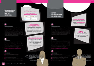 Accompagnement
au changement                                               La solution de formation
pour les                                                       pour vos projets de                                     Support
Entreprises
                                                           migration en bureautique :                                  Utilisateurs pour
                                                                                                                       les Entreprises

                                                                                                                                                                                 10 000 formations
                                                                                                                                                                                 en accès illimité 24/7 sur
                                                                                                                                                                                 plus de 400 logiciels
                                                                                                                                                                                  utilisés au quotidien.
                                                                      Déploiement
Problématique                                                       simple et rapide :                                 Problématique
Tous les 3 à 5 ans, les entreprises doivent faire face à         Les API Vodeclic permettent                           Plus de 55% de salariés utilisent quotidiennement l’in-
une migration de leur environnement informatique.                  de déployer ses solutions                           formatique (source : INSEE). Pas une journée sans que
Le déploiement d’une nouvelle suite de bureautique                                                                     des difficultés momentanées ne viennent perturber
mobilise des ressources humaines importantes. Les
                                                                 dans tous les écosystèmes de                          leurs priorités. Quelles que soient les solutions tech-
entreprises minimisent l’importance de l’accom-
pagnement au changement pour les utilisateurs,
principalement pour des raisons financières. Les
                                                                 formation (LMS, SCORM, SSO).                          niques mises en œuvre, le point névralgique reste les
                                                                                                                       utilisateurs et leur degré d’autonomie respectif avec
                                                                                                                       les usages bureautiques. Mais comment élever leur
                                                                                                                                                                                             47% des
                                                                                                                                                                                         français se déclarent
salariés, déboussolés, font face, seuls, à un nouvel                                                                   niveau tout en baissant les coûts de support ?
environnement qu’ils doivent maîtriser.                                                                                                                                               incompétents dans l’usage
                                                                                                                                                                                           de l’informatique.
                                                                   Rentabilité assurée :                                                                                                       (source : CREDOC)

                                                                   Le coût par utilisateur formé                       SOLUTION
SOLUTION                                                            est 10 fois moins cher que                         La solution Vodeclic permet aux DSI et Responsables
La solution Vodeclic permet aux DRH et Respon-                                                                         Helpdesk de baisser leurs coûts de support
sables Formation d’innover au sein de leur entreprise
                                                                     lors d’une formation en                           utilisateurs, en contribuant à leur autonomie. À
avec une solution SaaS d’une rare efficacité, plébis-                       présentiel.                                chaque instant, tous les salariés peuvent accéder à
citée par les apprenants, très économique à l’usage                                                                    notre base de connaissances de plusieurs milliers de
                                                                     (Analyse concurrentielle réalisée
et sans aucun coût de déploiement. Tous les salariés                        par Vodeclic - 2010)
                                                                                                                       formations. Quelques minutes suffisent pour trouver
peuvent ainsi être formés sans exception.                                                                              une solution à une difficulté momentanée.
30 jours d’essai gratuit sur simple demande.                                                                           30 jours d’essai gratuit sur simple demande.




                                                             «                                                                                                                   « 
BÉNÉFICES                                                                                                              BÉNÉFICES
  G
   ains de productivité de vos salariés
                                                                    Avec Vodeclic, j’ai trouvé une
                                                                                                                        B
                                                                                                                          aisse des coûts de support
                                                                                                                                                                                       R
                                                                                                                                                                                        éduire les coûts de gestion de notre
                                                                    réponse très efficace  Nos salariés
                                                                                          !                                                                                            parc informatique est essentiel.
  S
   olution SaaS sans aucune installation                                                                                G
                                                                                                                          ains de productivité des équipes support Helpdesk
                                                                    ont ainsi réussi à prendre en main                                                                                 Avec Vodeclic, j’ai trouvé une source
  B
   aisse des coûts de formation                                    la suite Microsoft Office 2010 sans                  A
                                                                                                                          ugmentation du niveau moyen des salariés                    d’économie en plus de formation des
  A
   ugmentation du nombre de personnes formées                      difficulté. »                                        P
                                                                                                                          as d’impact sur les processus DSI                           utilisateurs. »
  M
   eilleure gestion de la relation DRH et managers                                             Marie-Pierre Cornu       aisse du TCO par poste bureautique
                                                                                                                         B                                                                                            Pascal Lambla
                                                                       Chargé de la Formation Fongecif Ile de France                                                                                      DSI Mairie du Blanc-Mesnil




   For m ati on in fo r mat ique - Passez à l ’ illim ité®
 