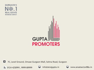 www.ansalsector88a.in0124 4250991, 9999189999 info@atulgupta.in
7C, Level Ground, Omaxe Gurgaon Mall, Sohna Road, Gurgaon
 
