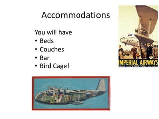 Accommodations
You will have
• Beds
• Couches
• Bar
• Bird Cage!