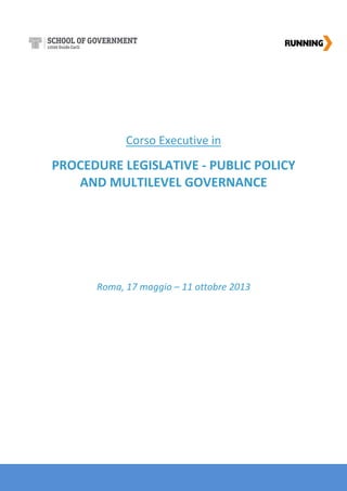 Corso Executive in
PROCEDURE LEGISLATIVE - PUBLIC POLICY
AND MULTILEVEL GOVERNANCE
Roma, 17 maggio – 11 ottobre 2013
 