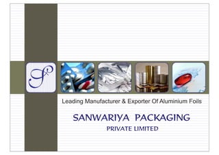 Leading Manufacturer & Exporter Of Aluminium FoilsLeading Manufacturer & Exporter Of Aluminium Foils
SANWARIYA PACKAGING
PRIVATE LIMITED
SANWARIYA PACKAGING
PRIVATE LIMITED
 
