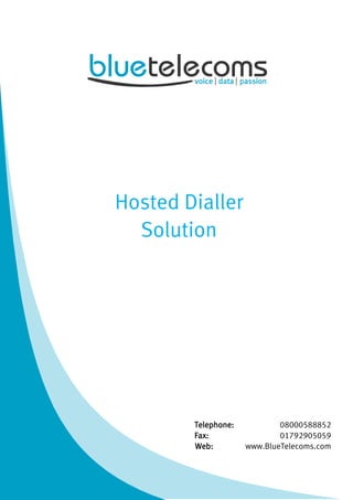 Hosted Dialler
Solution
Telephone: 08000588852
Fax: 01792905059
Web: www.BlueTelecoms.com
 