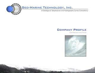 GEO-MARINE TECHNOLOGY, INC.
A Geological, Geophysical, and Hydrographic Survey Consultancy
CCOOMMPPAANNYY PPRROOFFIILLEE
OOUURR MMIISSSSIIOONN AANNDD TTRRAADDEE
 
