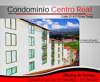 Condominio Centro Real
Calle 21 # 7-70 en Tunja

La mejor ubicación
en el centro de Tunja

Oficina de Ventas:
Cra 8a # 21-04. Cel: 311 445 8832 - 311 459 5247

 