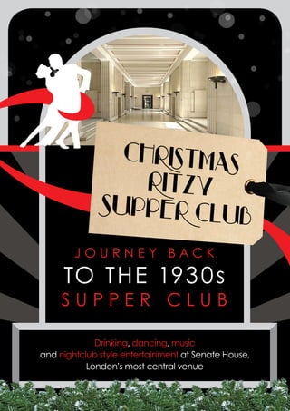 JOURNEY BACK
     TO TH E 193 0 s
     SUPPER CLUB

             Drinking, dancing, music
and nightclub style entertainment at Senate House,
           London’s most central venue
 