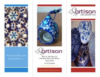 Artisans
+913127016019
artisans@bluepottery.com
www.artisans-bluepottery.com
If your eyes like it your
heart will love it…
Shop 34, Dilli Haat, Sri
Aurobindo Marg, West Kidwai
Nagar, Delhi
 