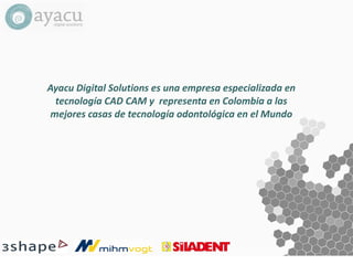 Ayacu Digital Solutions es una empresa especializada en
tecnología CAD CAM y representa en Colombia a las
mejores casas de tecnología odontológica en el Mundo
 