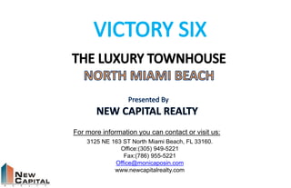 For more information you can contact or visit us: 
3125 NE 163 ST North Miami Beach, FL 33160. 
Office:(305) 949-5221 
Fax:(786) 955-5221 
Office@monicaposin.com 
www.newcapitalrealty.com 
 