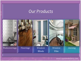 Our Products
Wallcoverings Floorings Window
Blinds
Window
Film
Awning
www.capstoneinterio.com
 